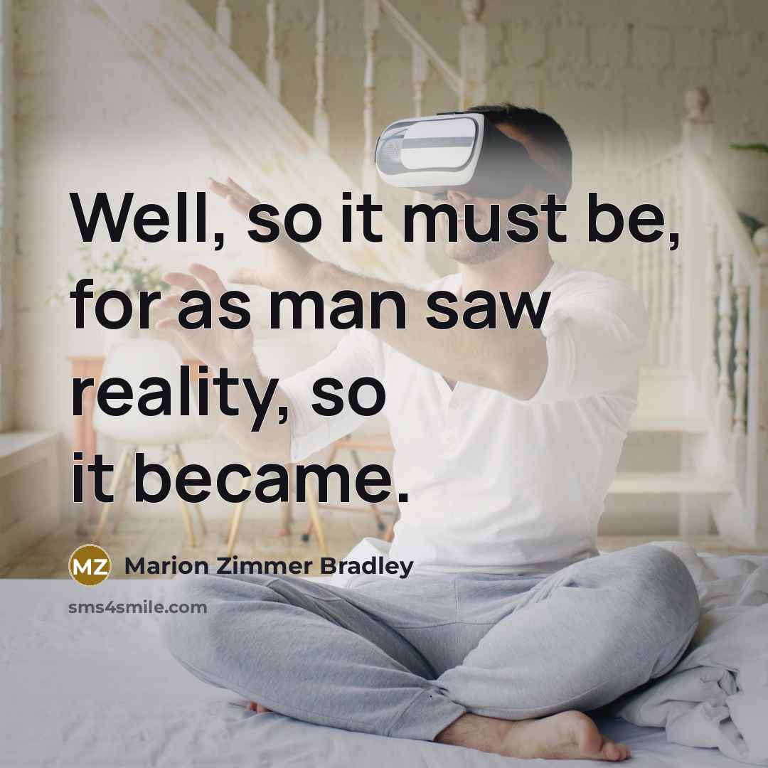 “Well, so it must be, for as man saw reality, so it became.” quote by Marion Zimmer Bradley