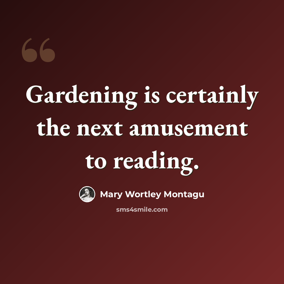 “Gardening is certainly the next amusement to reading.” quote by Mary Wortley Montagu