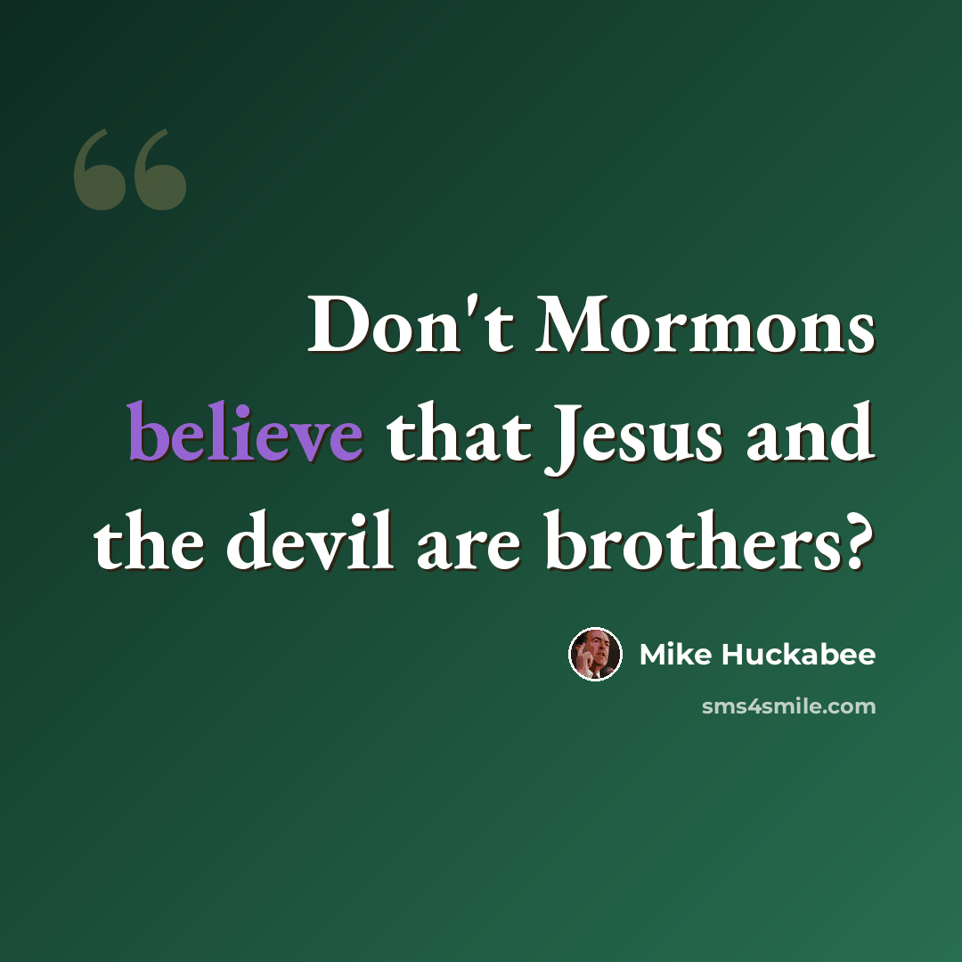 “Don't Mormons believe that Jesus and the devil are brothers?” quote by Mike Huckabee