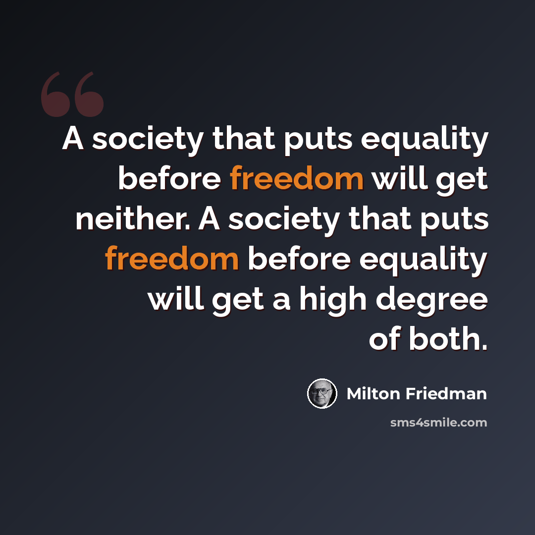 “A society that puts equality before freedom will get neither. A society that puts freedom before equality will get a high degree of both.” quote by Milton Friedman