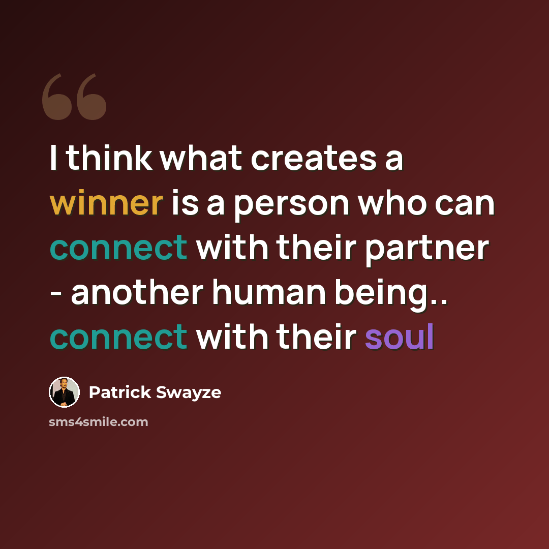 “I think what creates a winner is a person who can connect with their partner - another human being.. connect with their soul” quote by Patrick Swayze