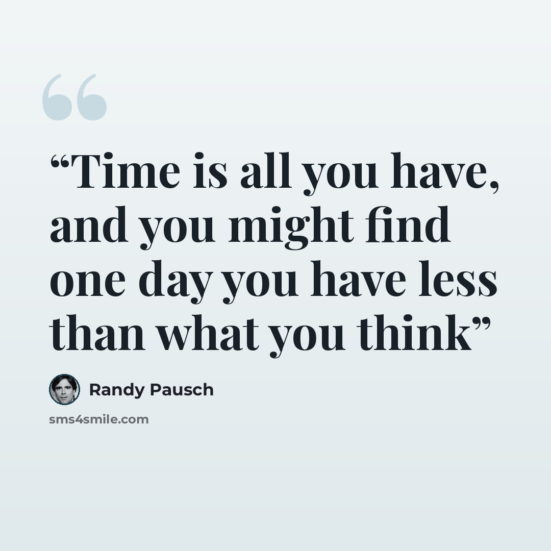 “Time is all you have, and you might find one day you have less than what you think” quote by randy pausch