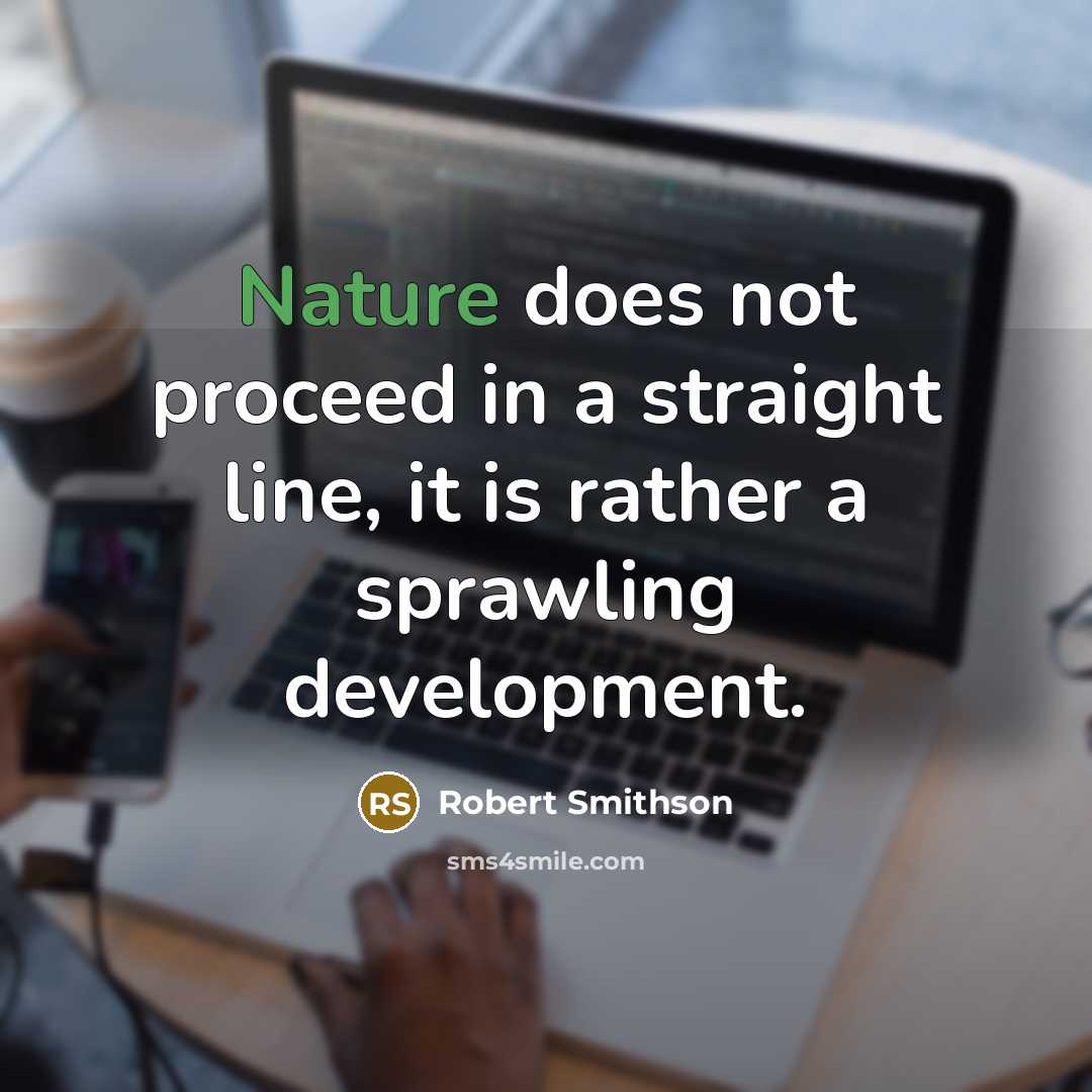 “Nature does not proceed in a straight line, it is rather a sprawling development.” quote by Robert Smithson