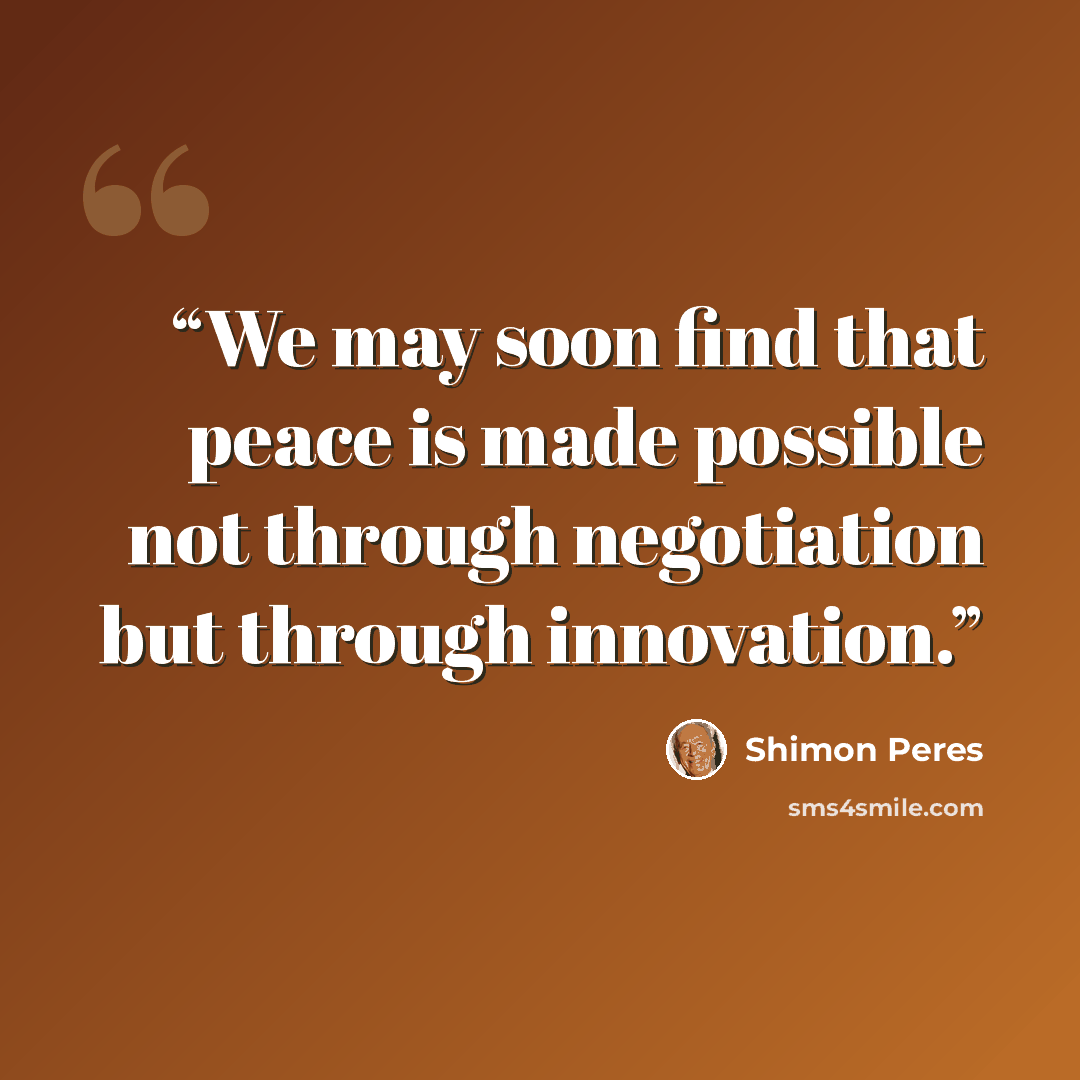 “We may soon find that peace is made possible not through negotiation but through innovation.” quote by Shimon Peres