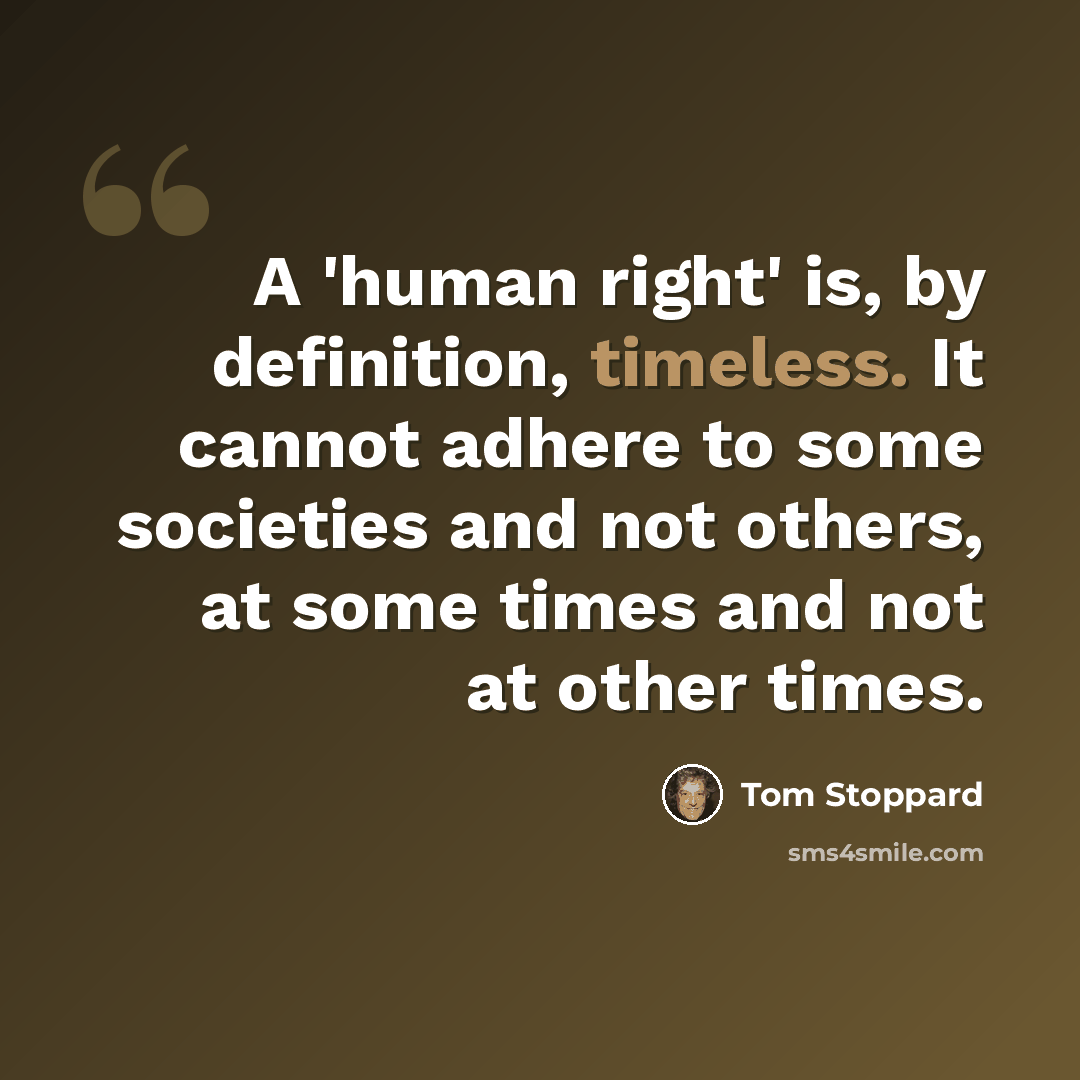 “A 'human right' is, by definition, timeless. It cannot adhere to some societies and not others, at some times and not at other times.” quote by Tom Stoppard