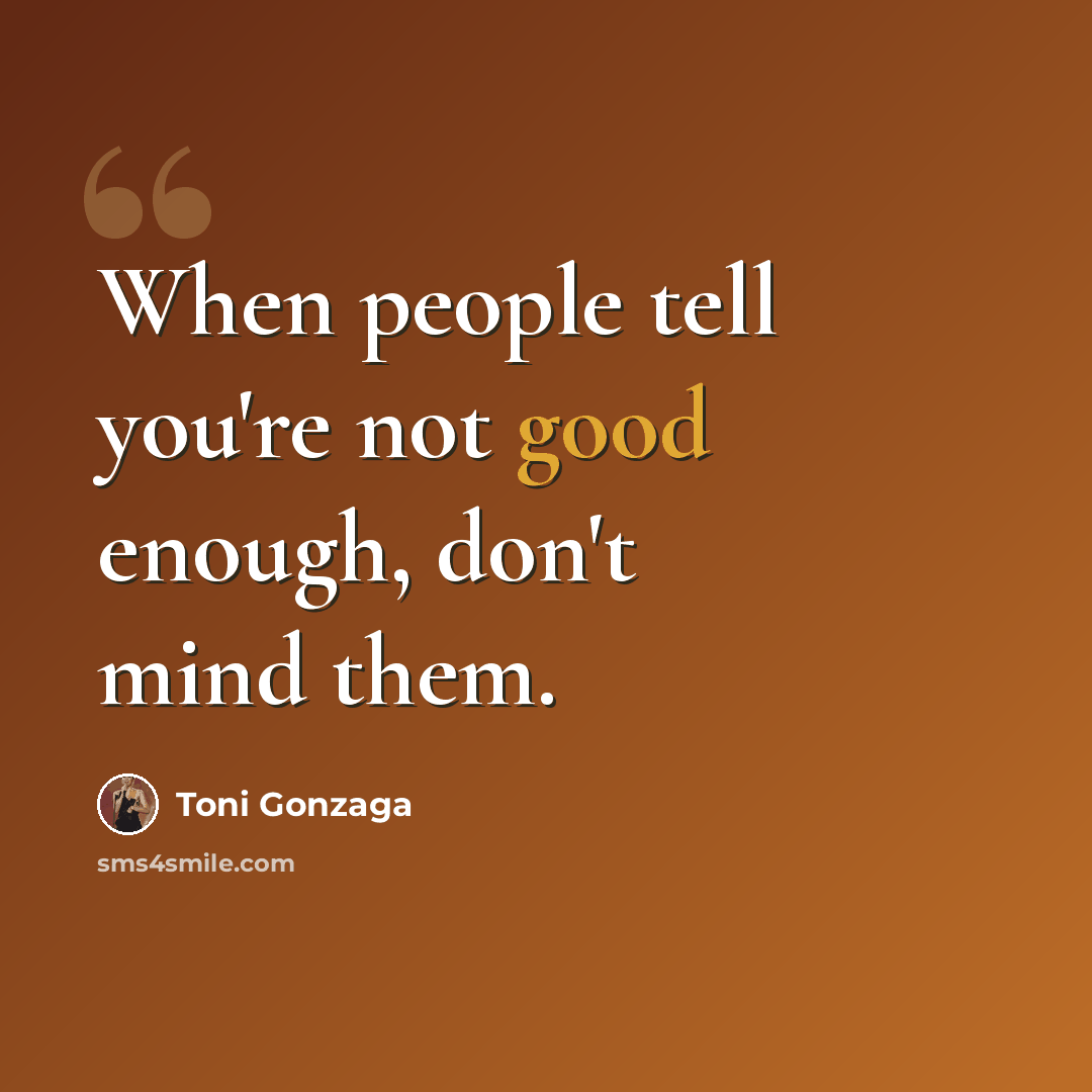 “When people tell you're not good enough, don't mind them.” quote by Toni Gonzaga