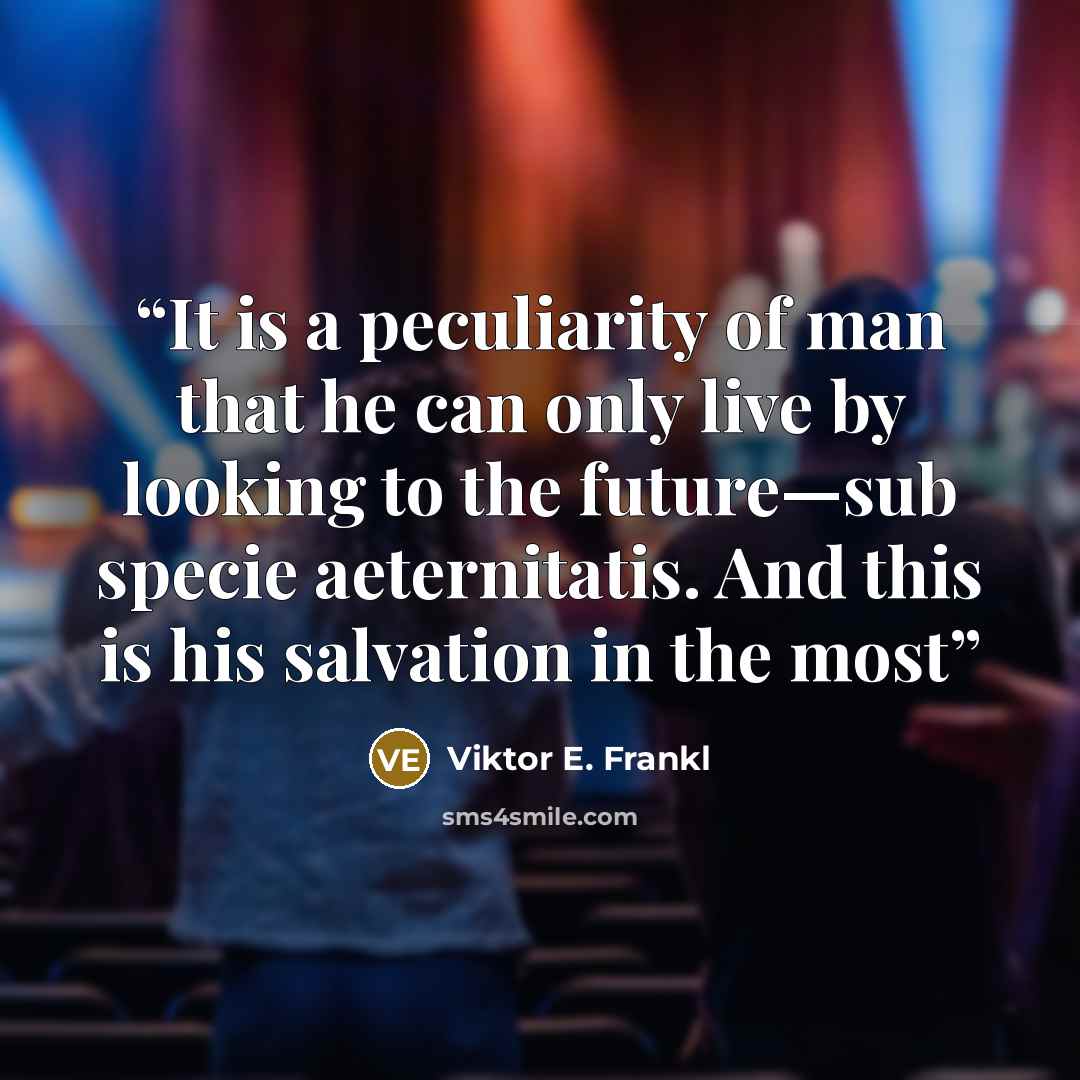 “It is a peculiarity of man that he can only live by looking to the future—sub specie aeternitatis. And this is his salvation in the most” quote by Viktor E. Frankl