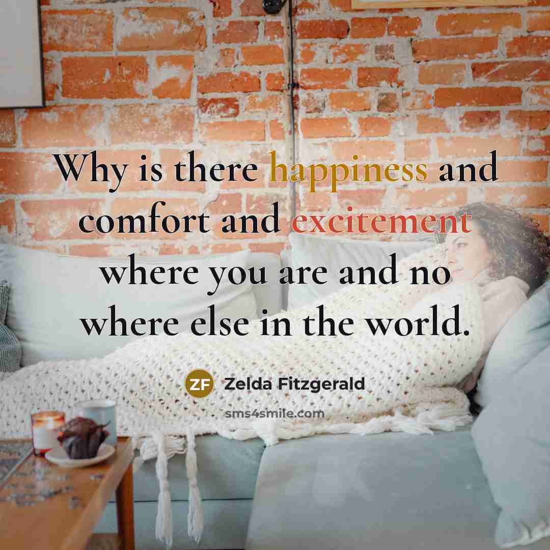 “Why is there happiness and comfort and excitement where you are and no where else in the world.” quote by Zelda Fitzgerald