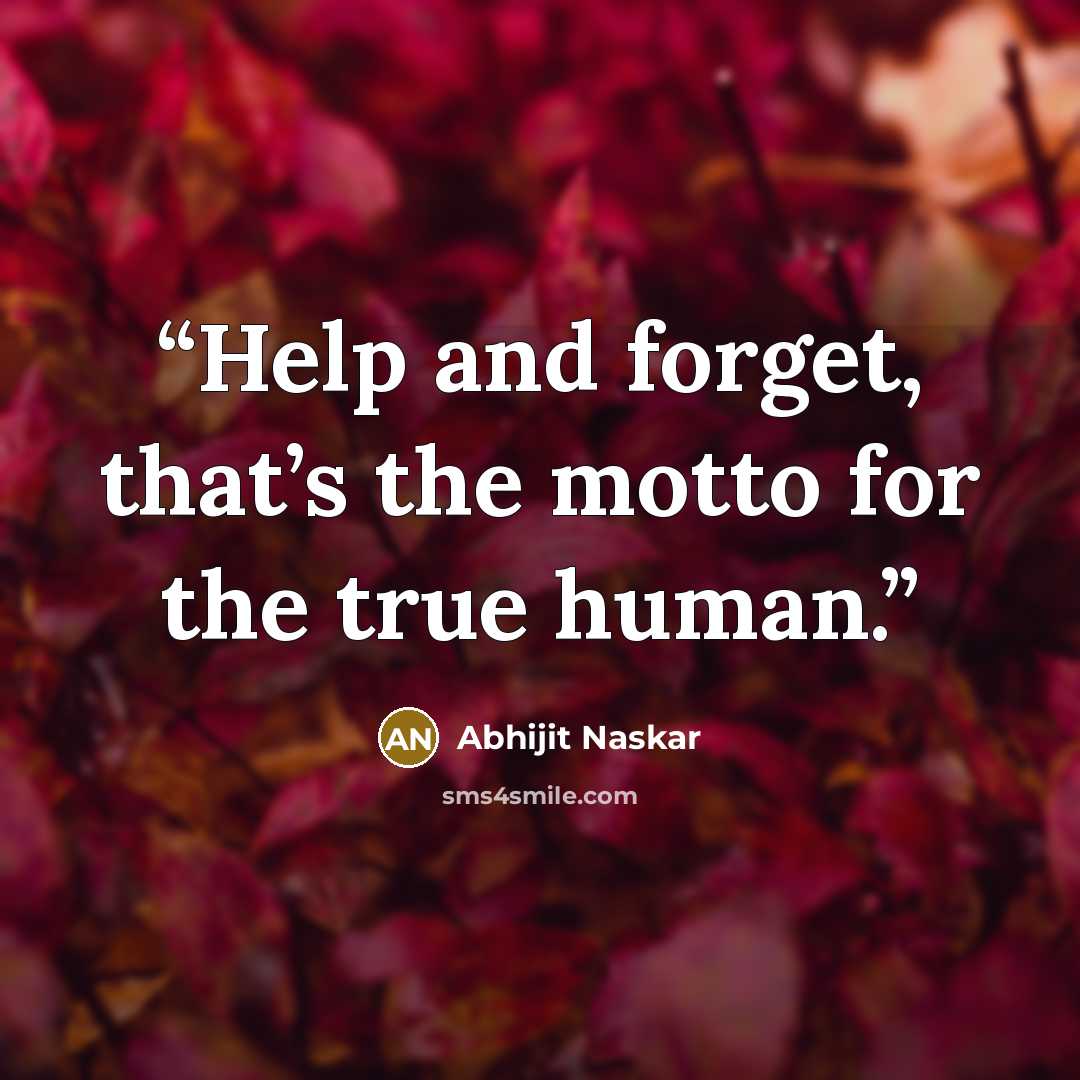 “Help and forget, that’s the motto for the true human.” quote by Abhijit Naskar