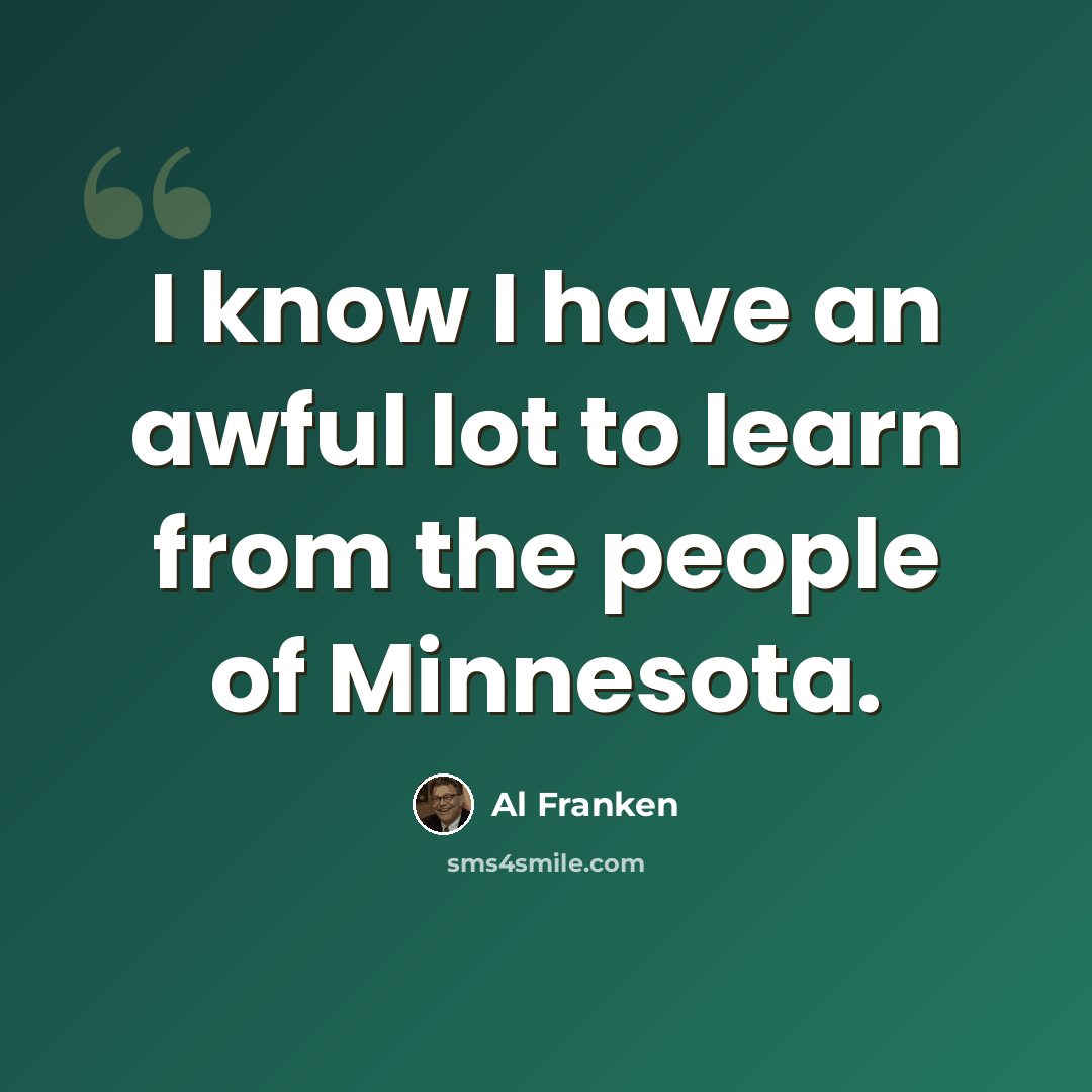 “I know I have an awful lot to learn from the people of Minnesota.” quote by Al Franken