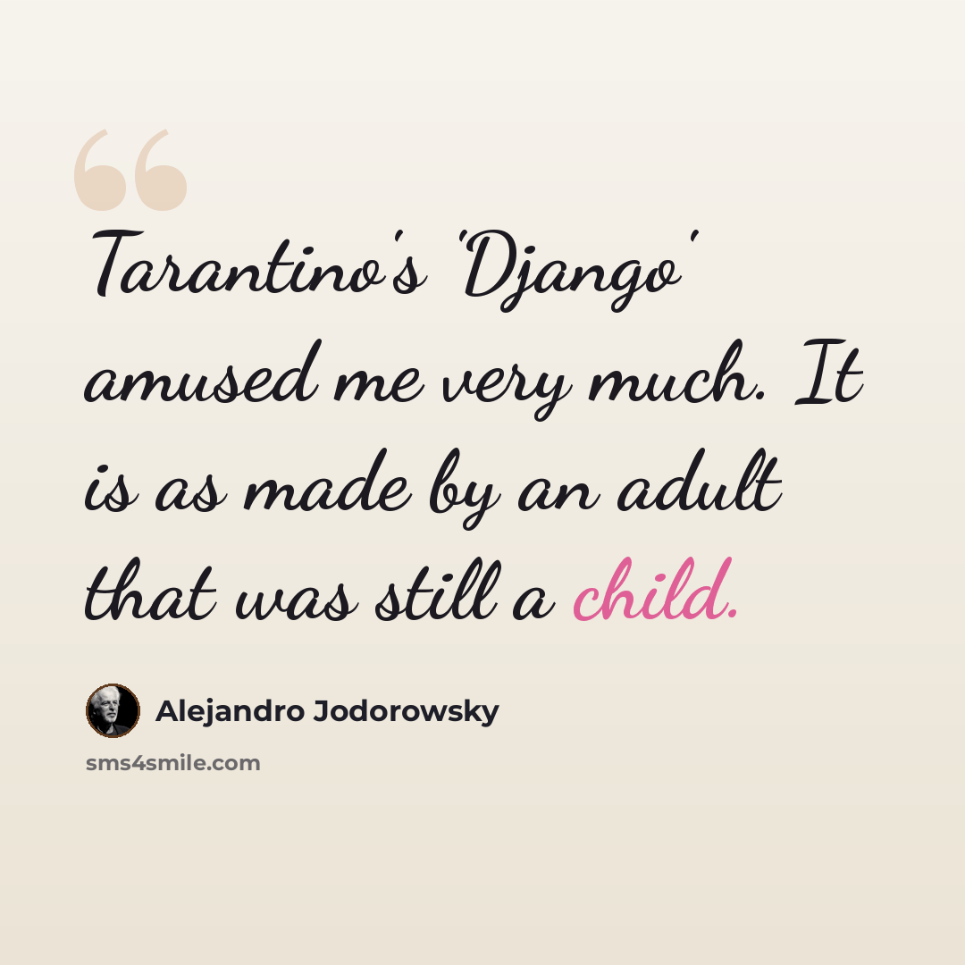 “Tarantino's 'Django' amused me very much. It is as made by an adult that was still a child.” quote by Alejandro Jodorowsky