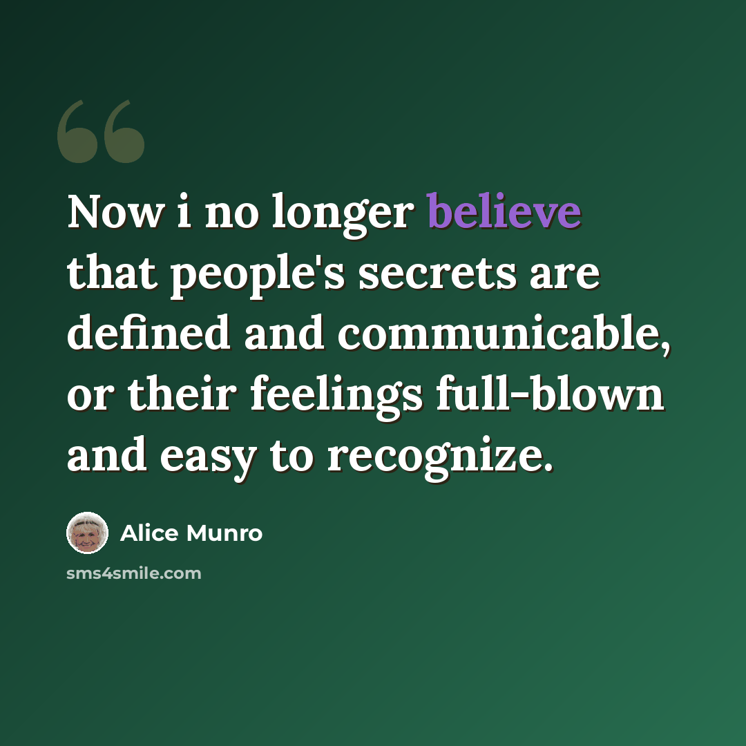 “Now i no longer believe that people's secrets are defined and communicable, or their feelings full-blown and easy to recognize.” quote by Alice Munro