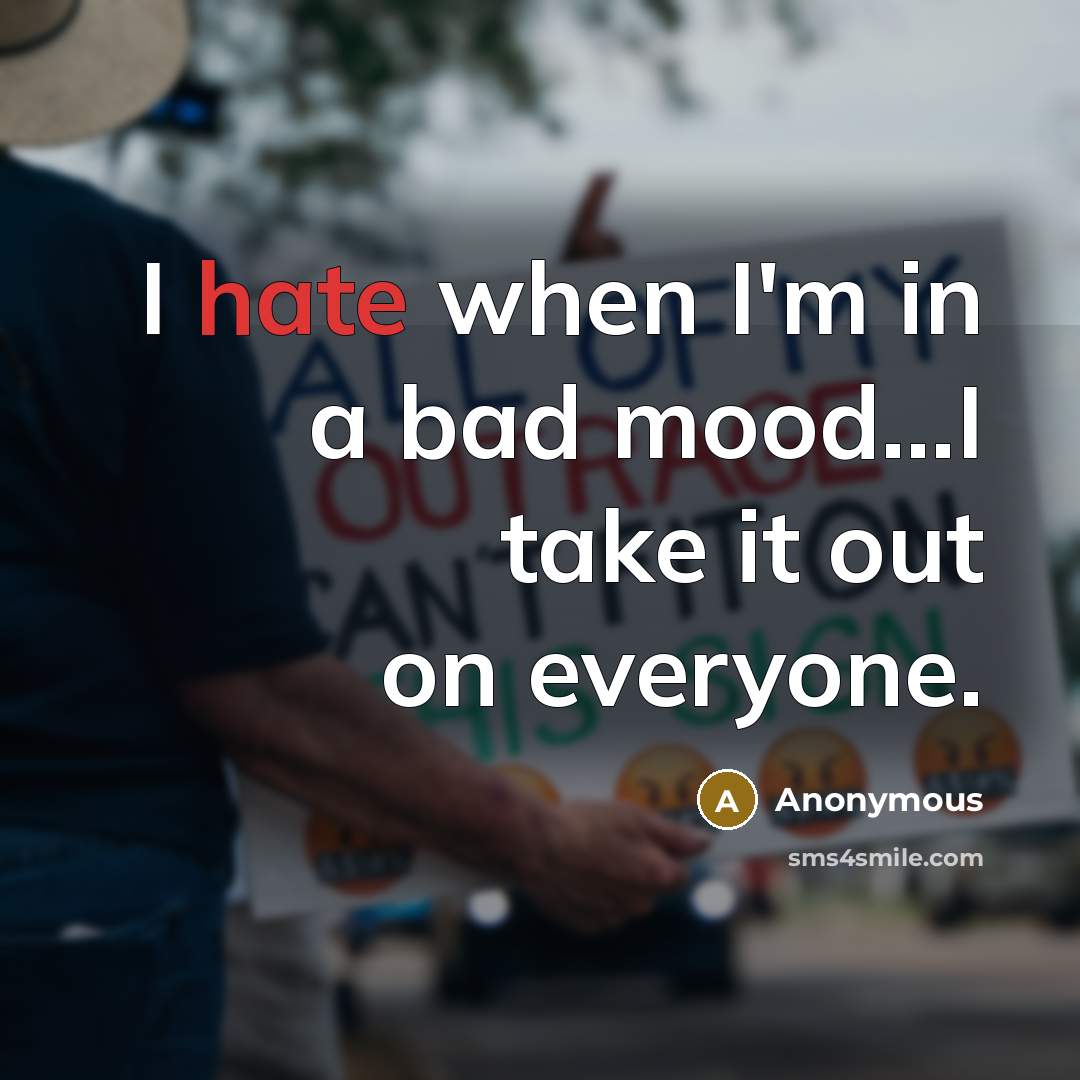 “I hate when I'm in a bad mood...I take it out on everyone.” quote by Anonymous