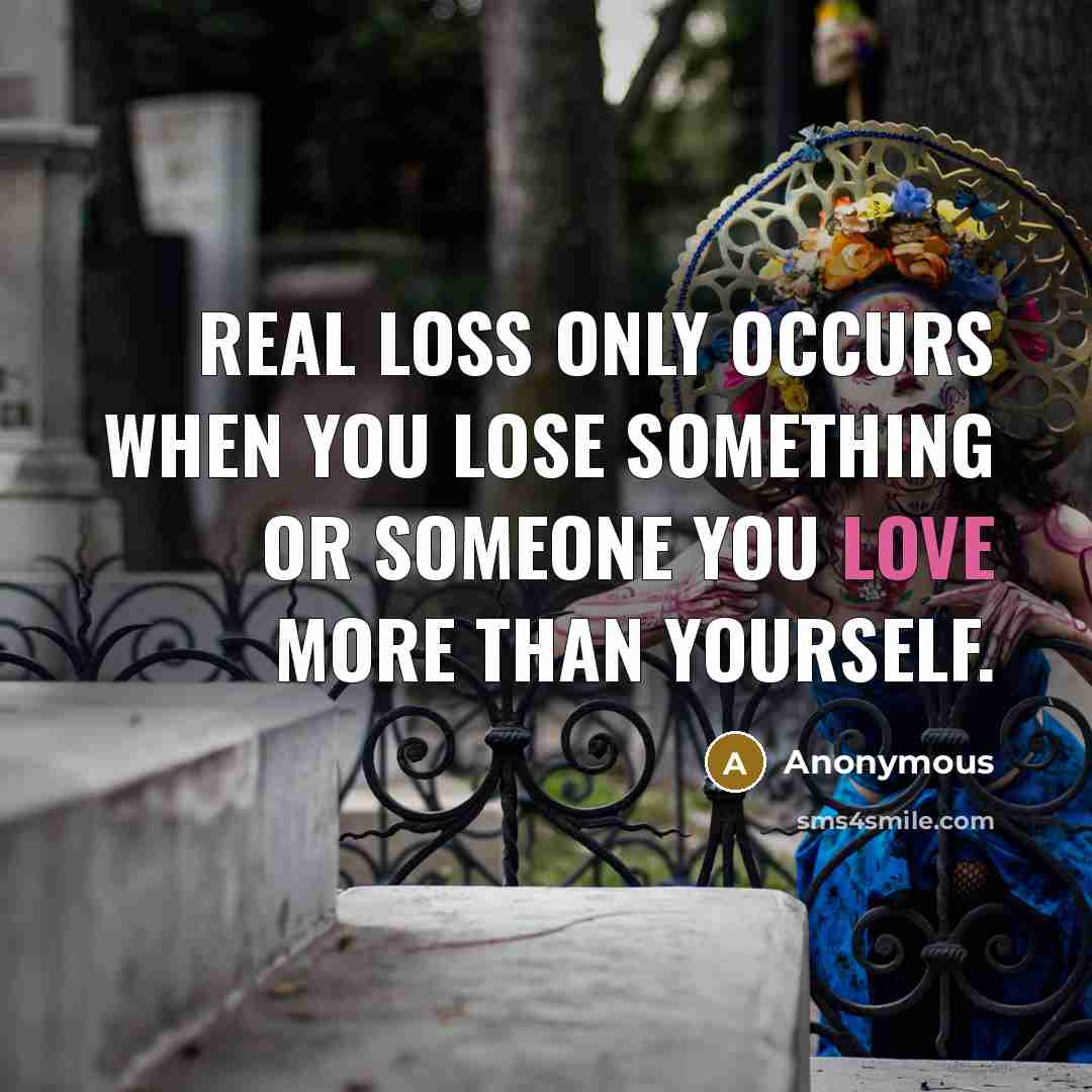 “Real loss only occurs when you lose something or someone you love more than yourself.” quote by Anonymous