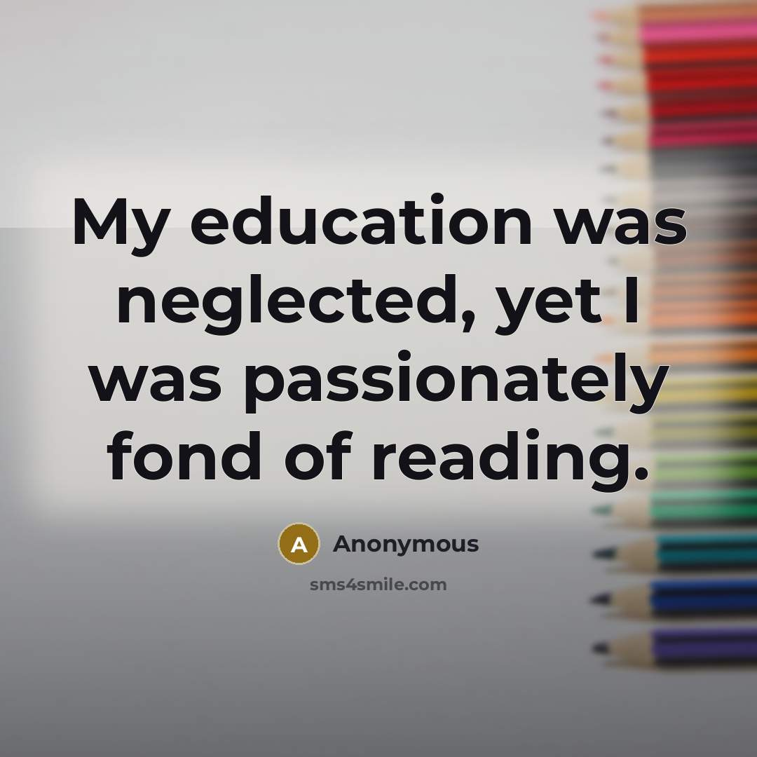 “My education was neglected, yet I was passionately fond of reading.” quote by Anonymous
