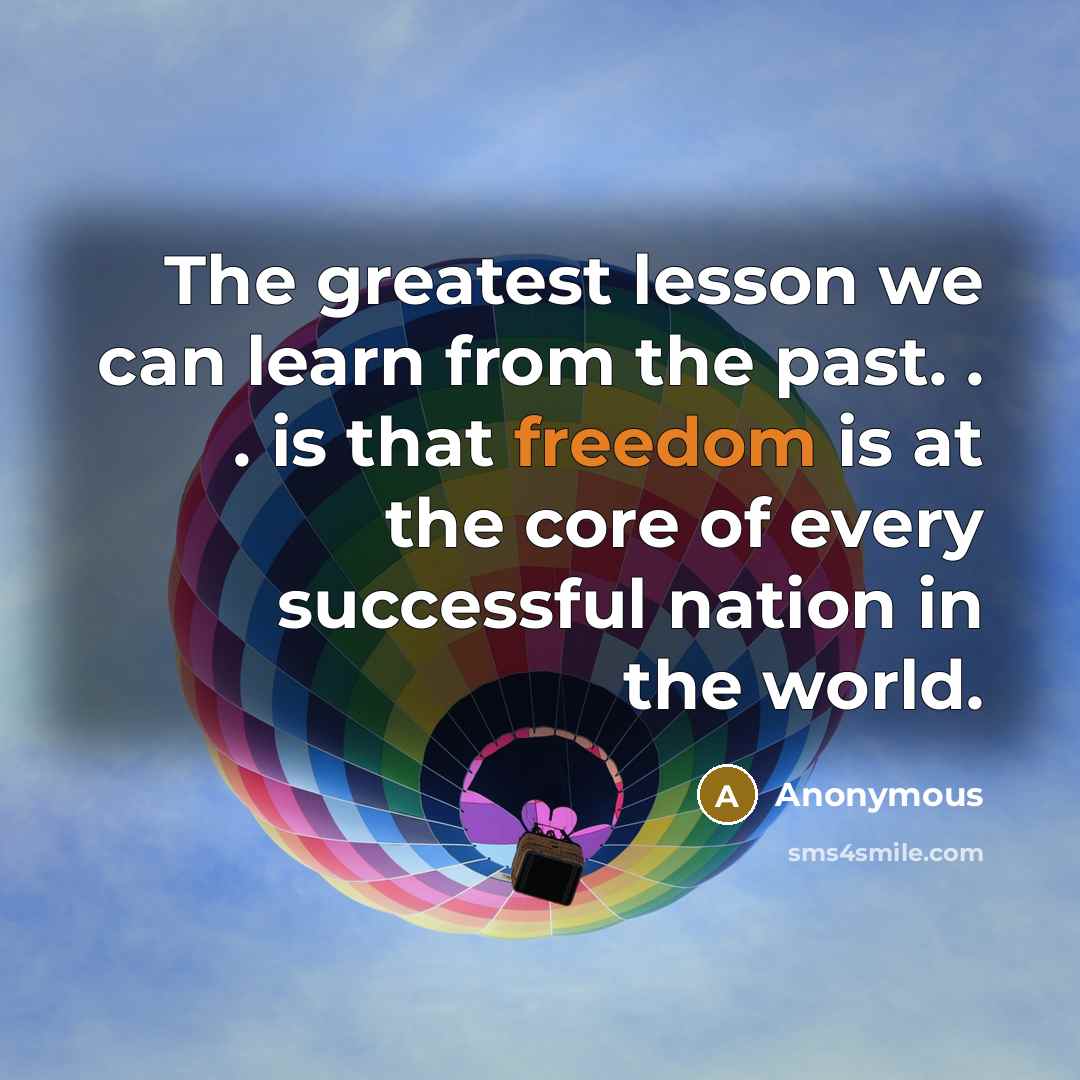 “The greatest lesson we can learn from the past. . . is that freedom is at the core of every successful nation in the world.” quote by Anonymous