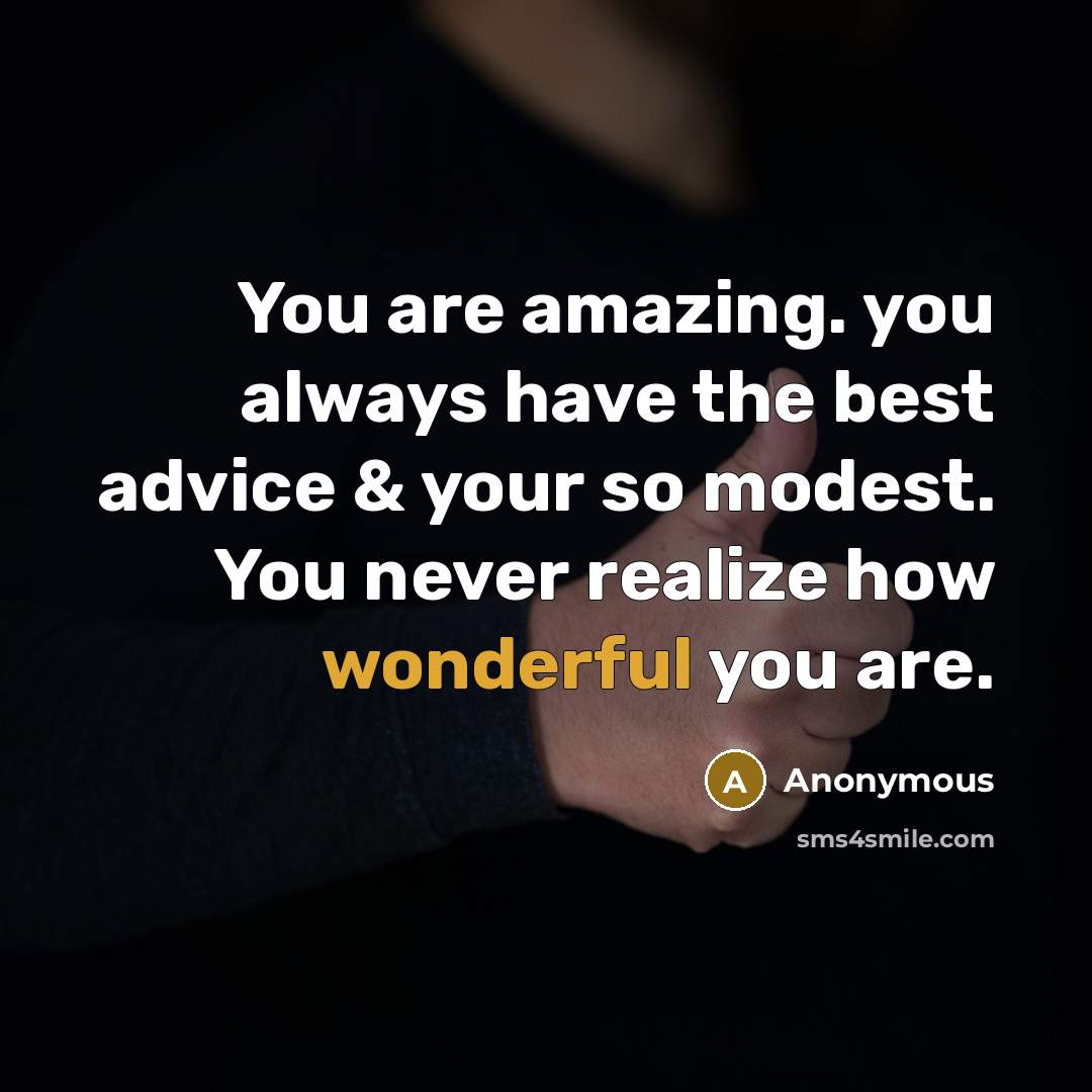 “You are amazing. you always have the best advice & your so modest. You never realize how wonderful you are.” quote by Anonymous