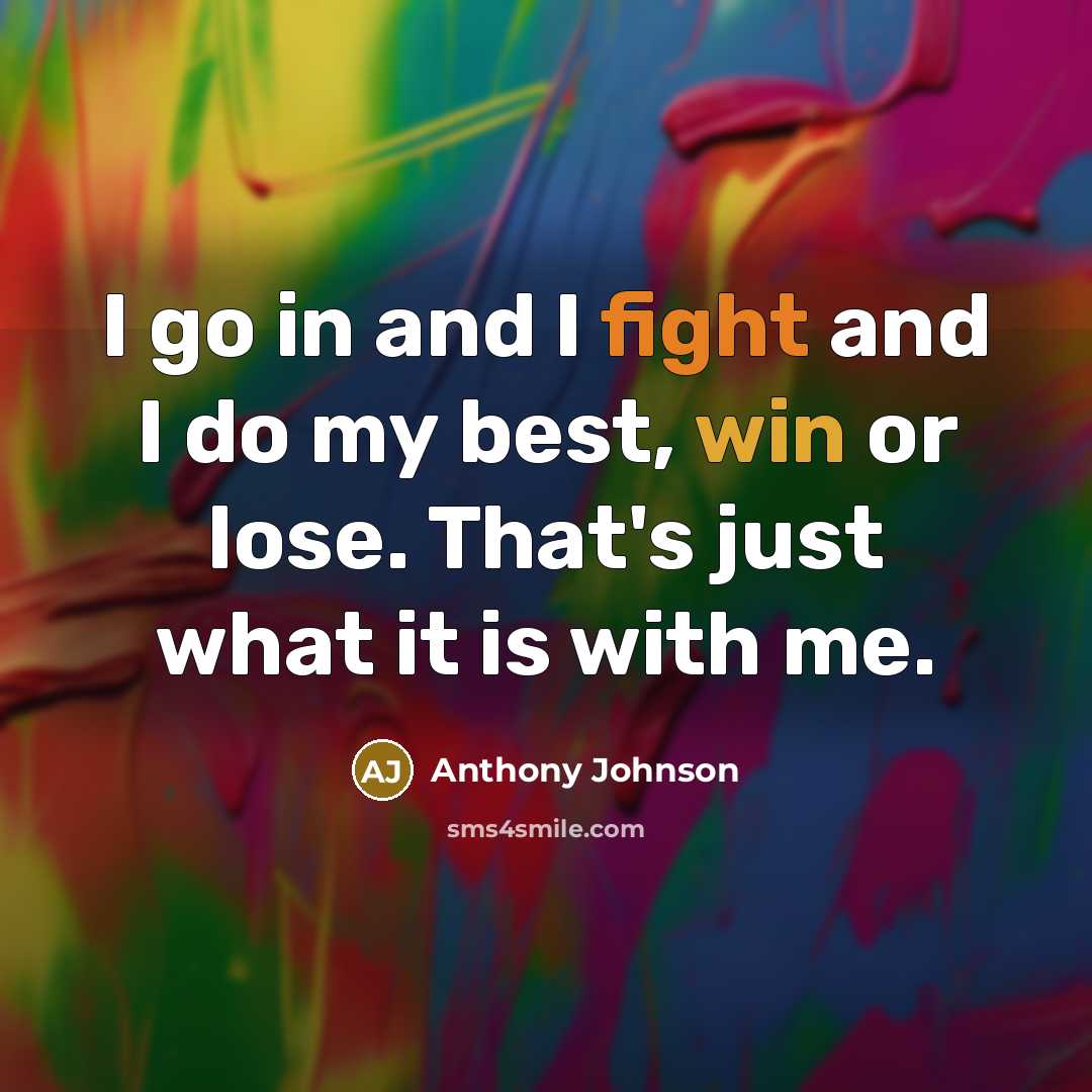 “I go in and I fight and I do my best, win or lose. That's just what it is with me.” quote by Anthony Johnson