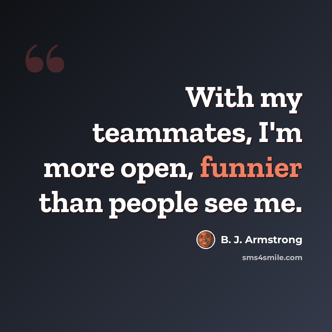 “With my teammates, I'm more open, funnier than people see me.” quote by B. J. Armstrong