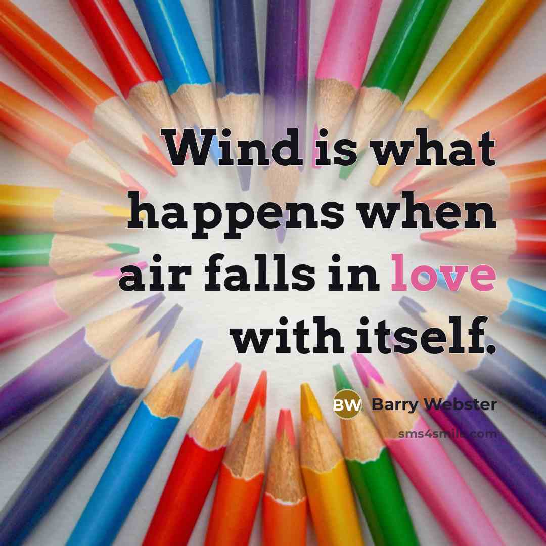 “Wind is what happens when air falls in love with itself.” quote by Barry Webster