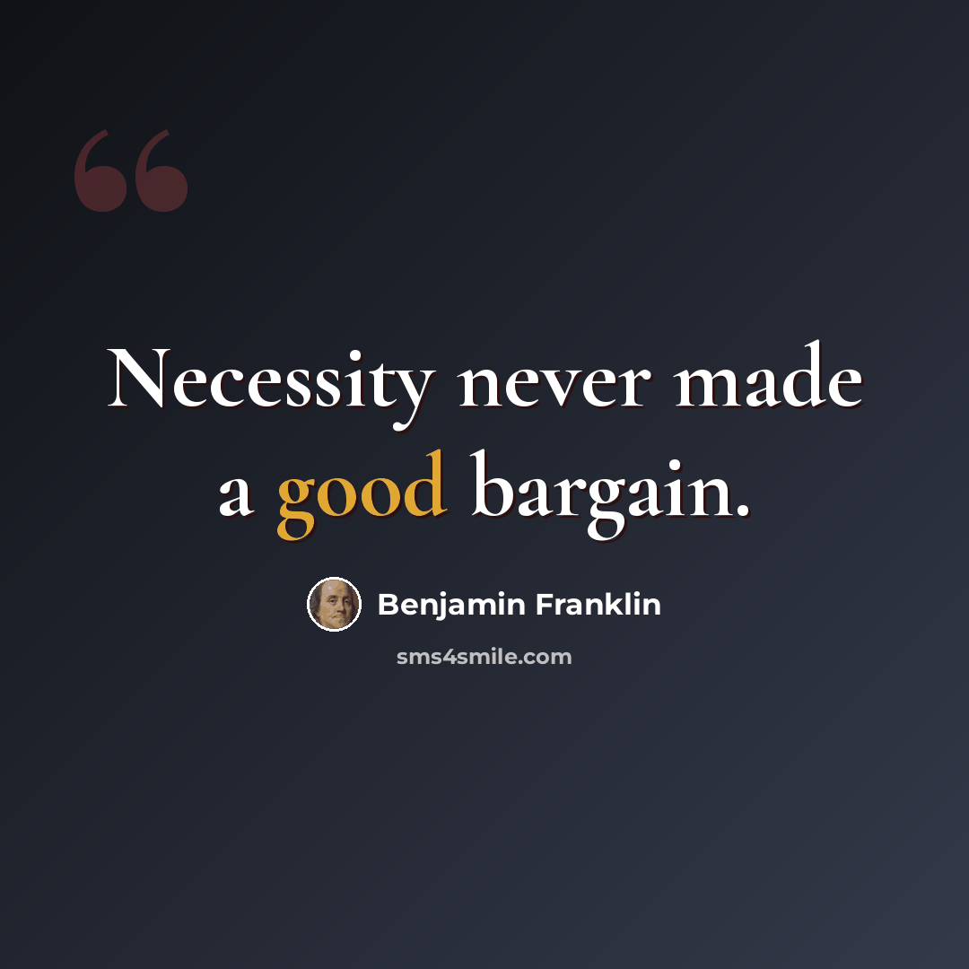 “Necessity never made a good bargain.” quote by Benjamin Franklin
