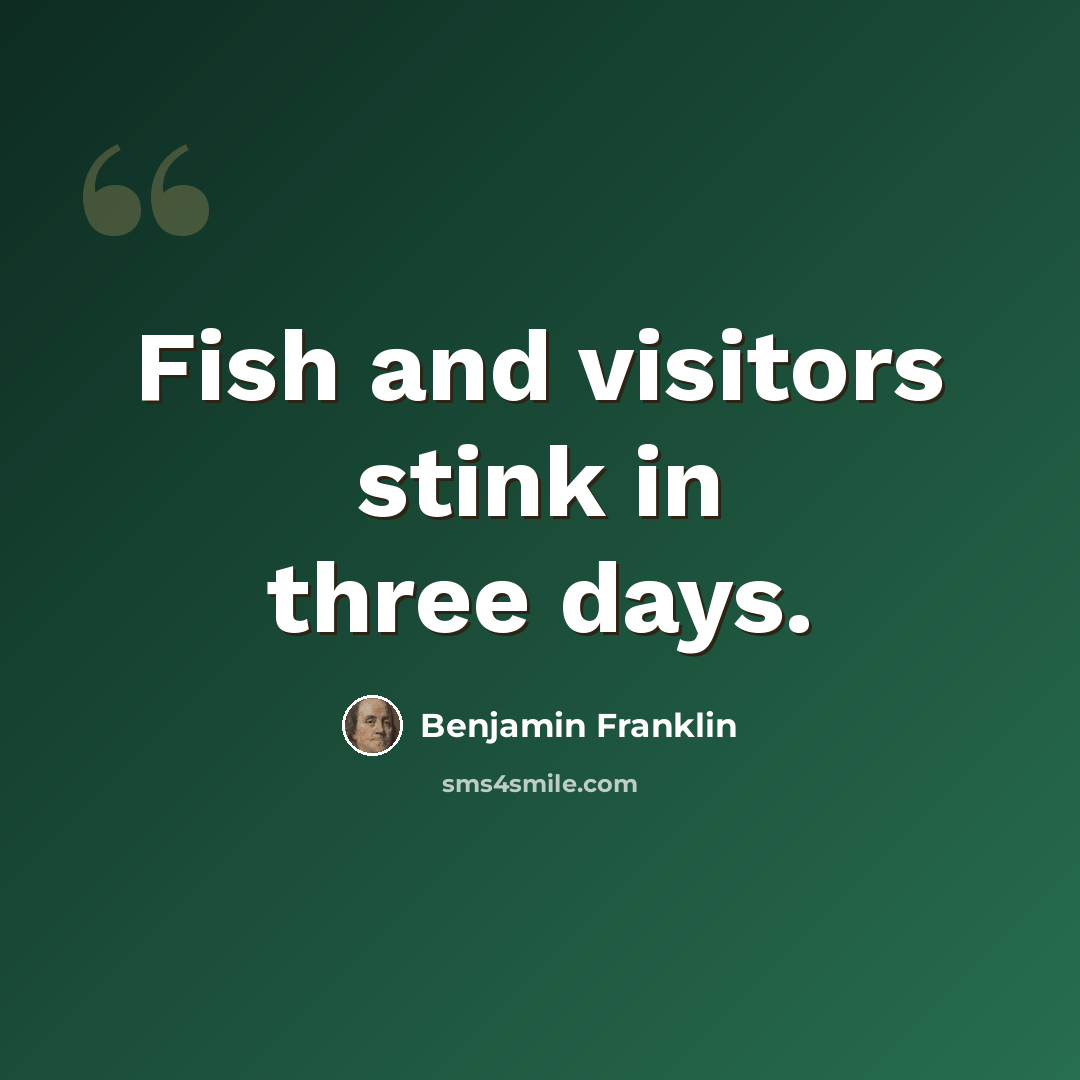 “Fish and visitors stink in three days.” quote by Benjamin Franklin