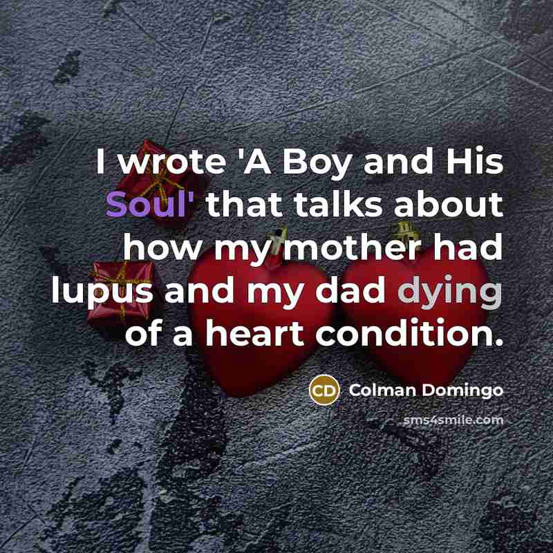 “I wrote 'A Boy and His Soul' that talks about how my mother had lupus and my dad dying of a heart condition.” quote by Colman Domingo
