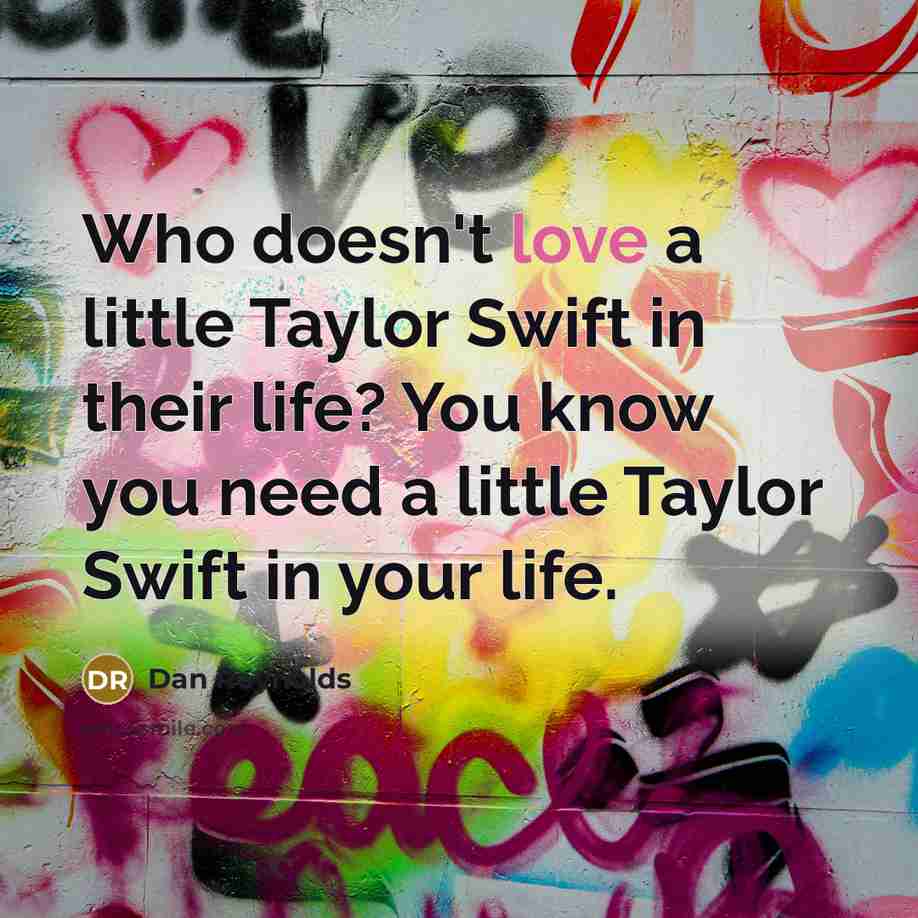 “Who doesn't love a little Taylor Swift in their life? You know you need a little Taylor Swift in your life.” quote by Dan Reynolds