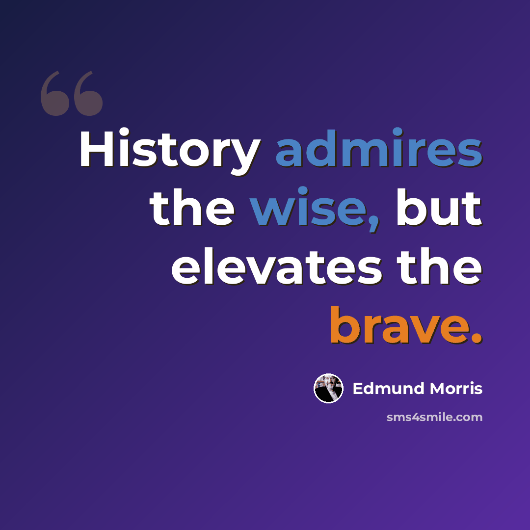 “History admires the wise, but elevates the brave.” quote by Edmund Morris