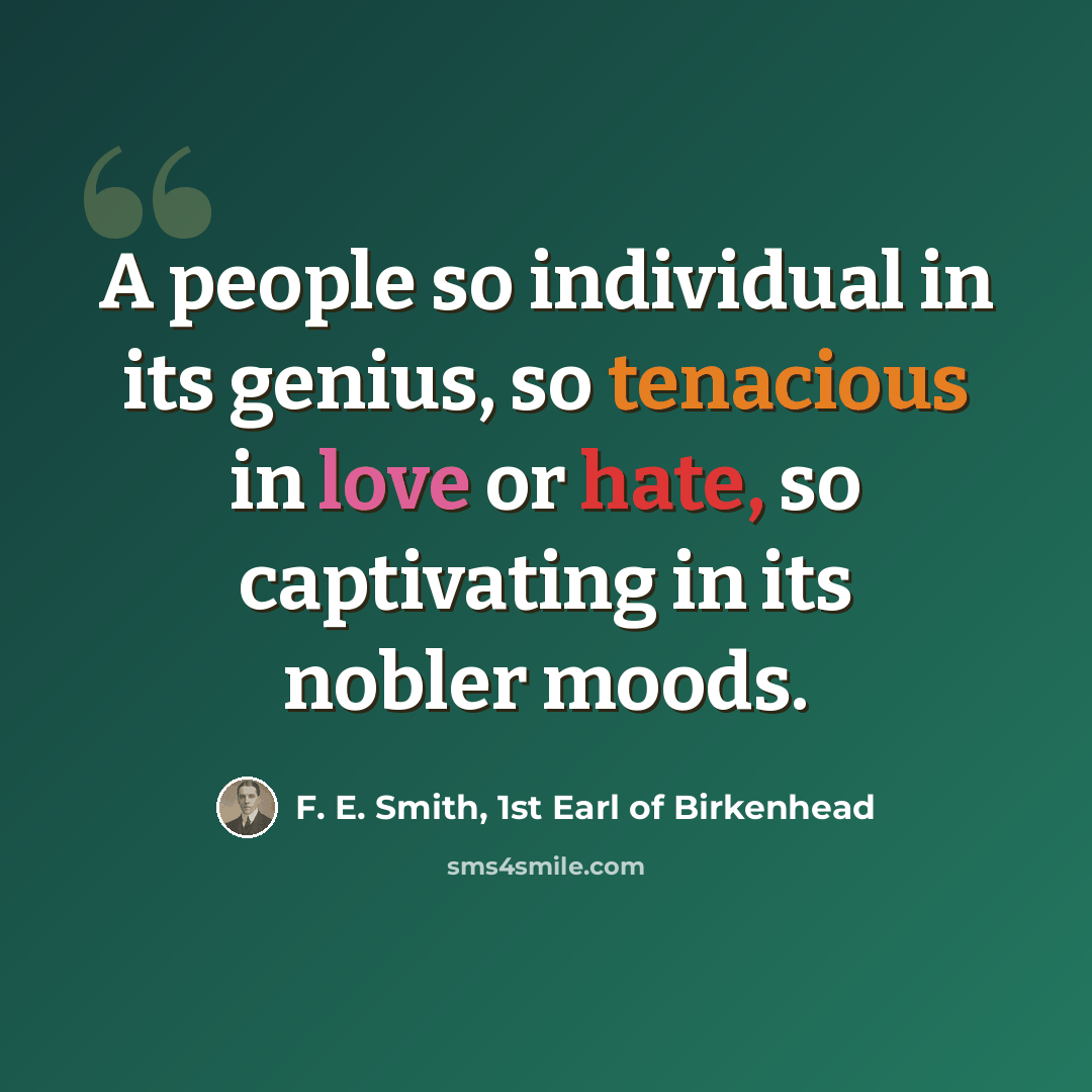 “A people so individual in its genius, so tenacious in love or hate, so captivating in its nobler moods.” quote by F. E. Smith, 1st Earl of Birkenhead