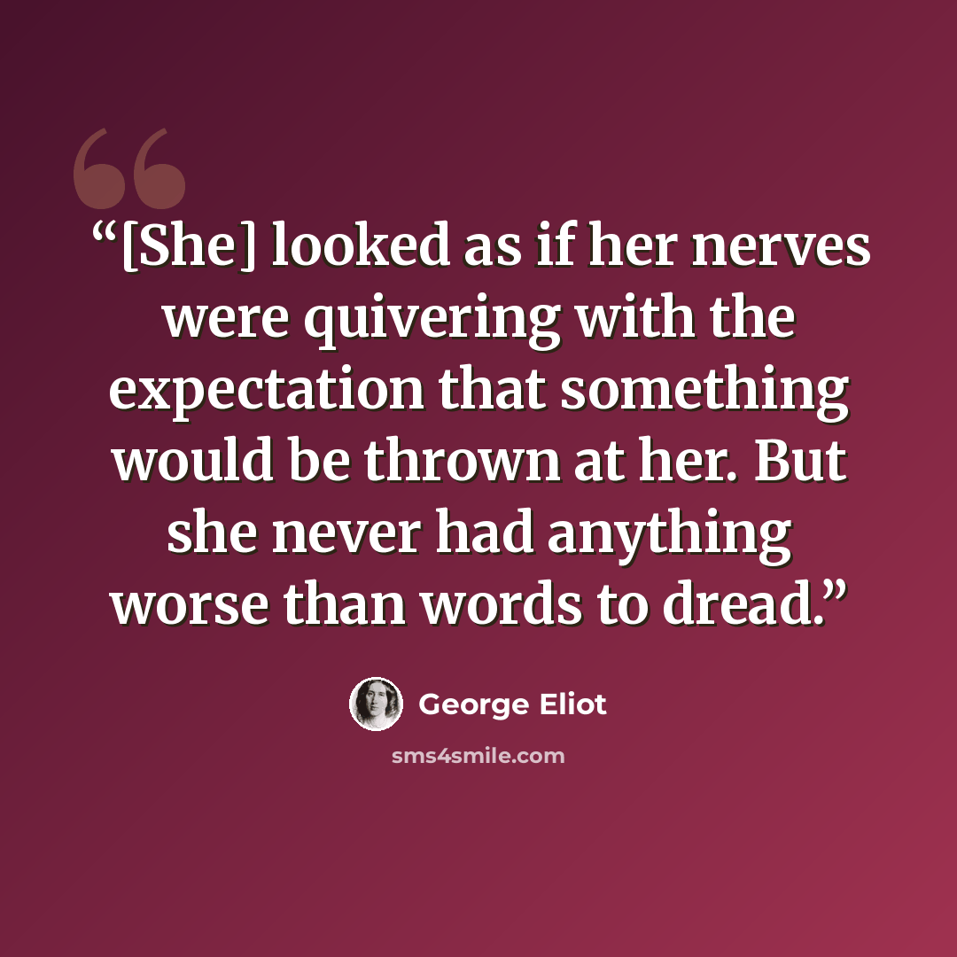 “[She] looked as if her nerves were quivering with the expectation that something would be thrown at her. But she never had anything worse than words to dread.” quote by George Eliot