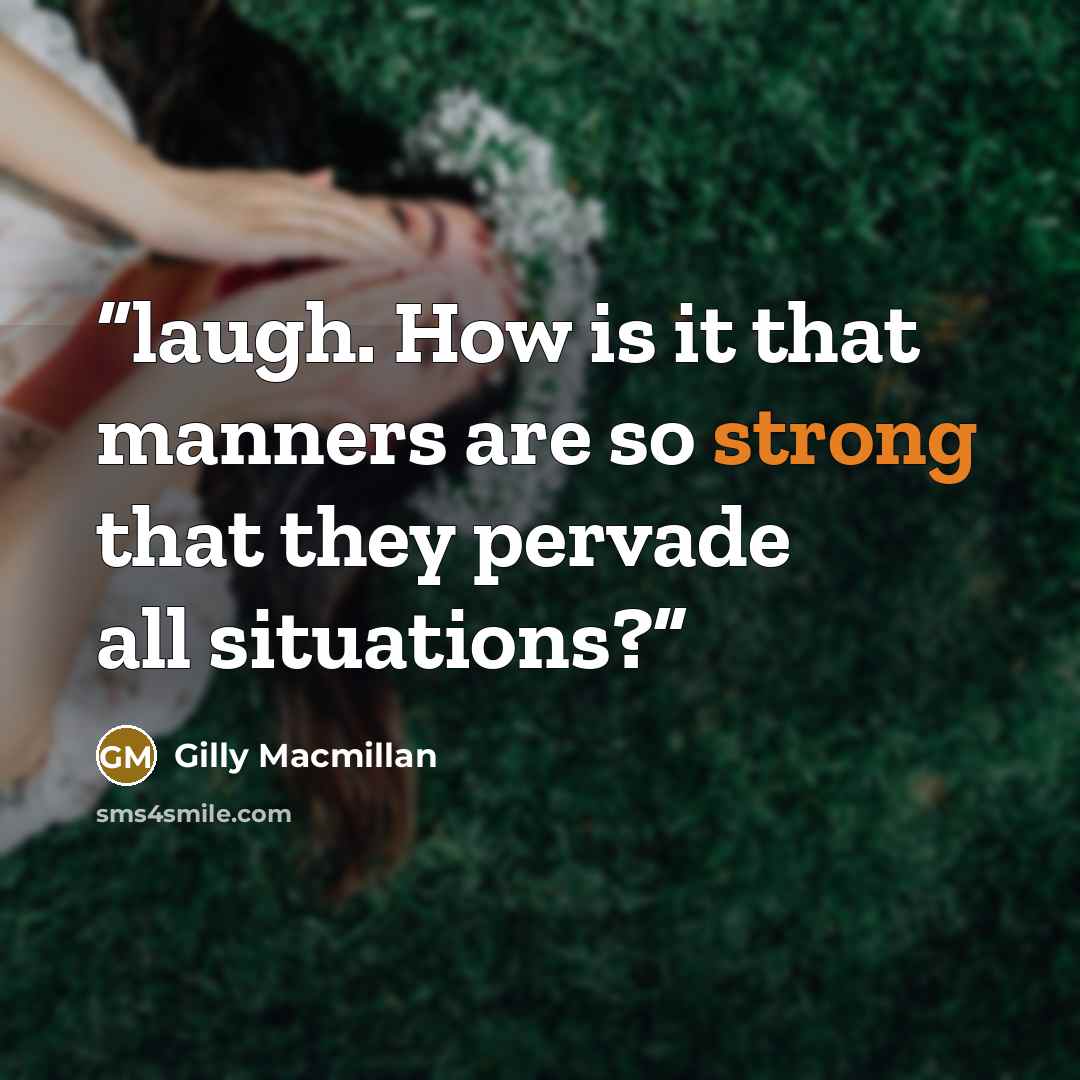 “laugh. How is it that manners are so strong that they pervade all situations?” quote by Gilly Macmillan