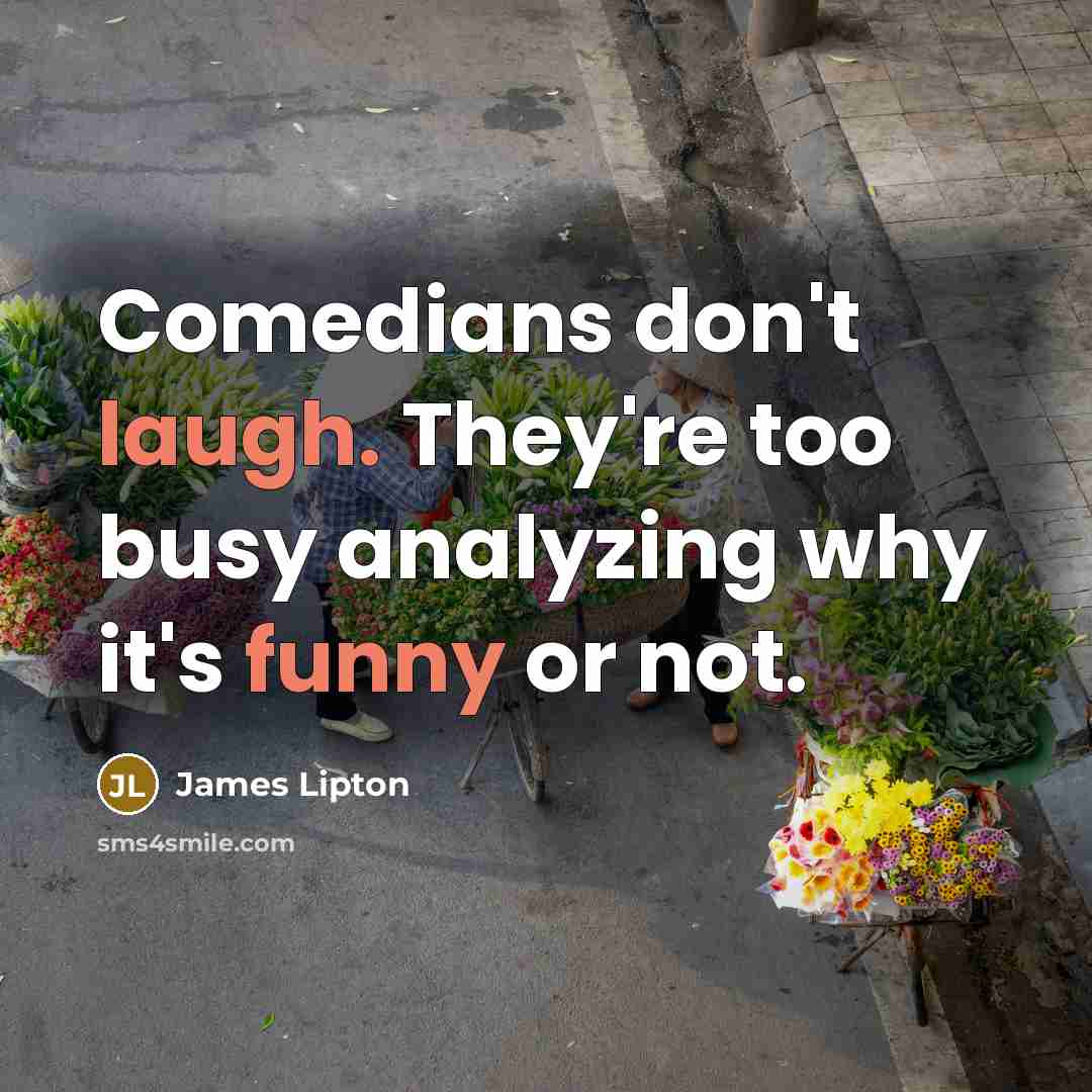 “Comedians don't laugh. They're too busy analyzing why it's funny or not.” quote by James Lipton
