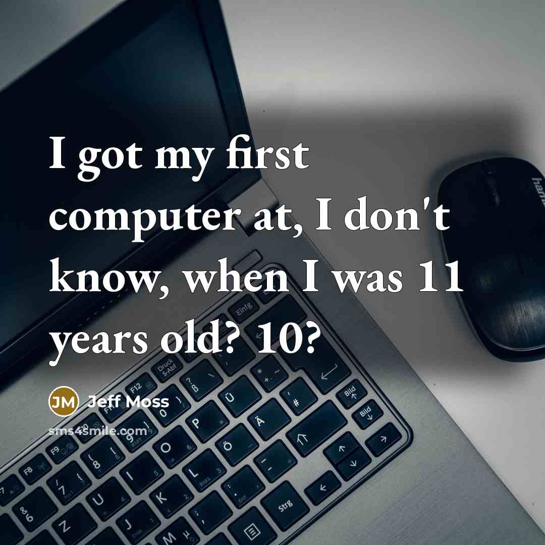 “I got my first computer at, I don't know, when I was 11 years old? 10?” quote by Jeff Moss