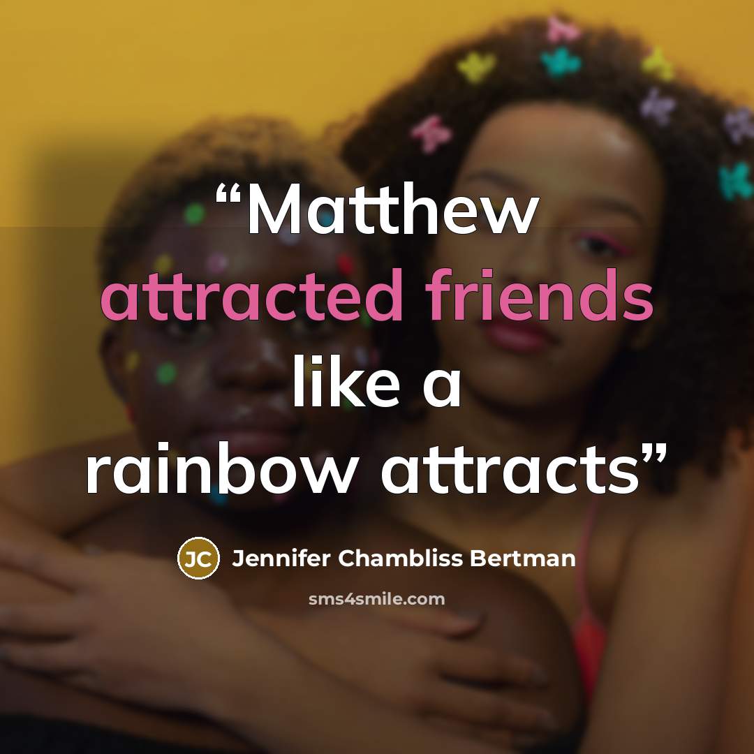 “Matthew attracted friends like a rainbow attracts” quote by Jennifer Chambliss Bertman