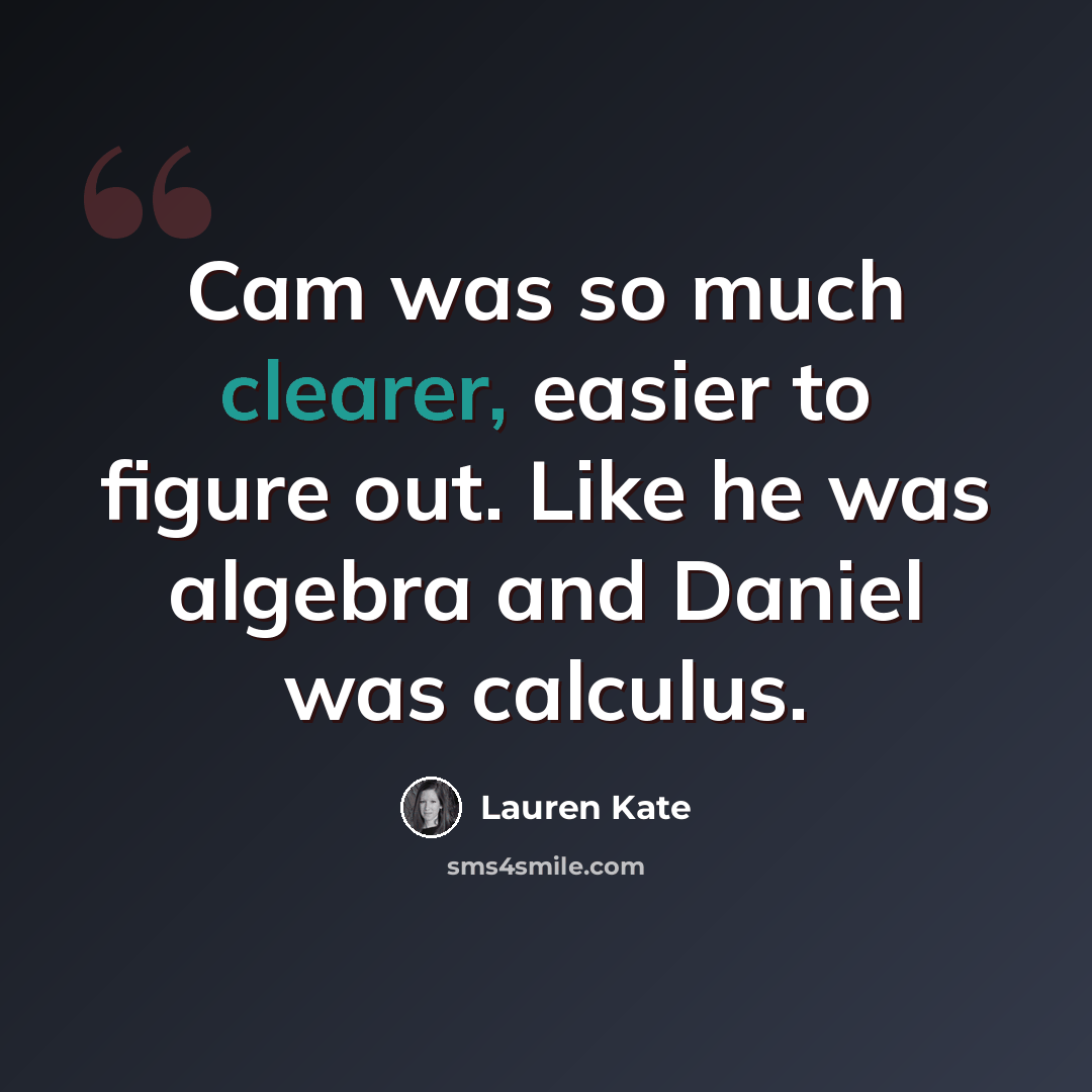 “Cam was so much clearer, easier to figure out. Like he was algebra and Daniel was calculus.” quote by Lauren Kate