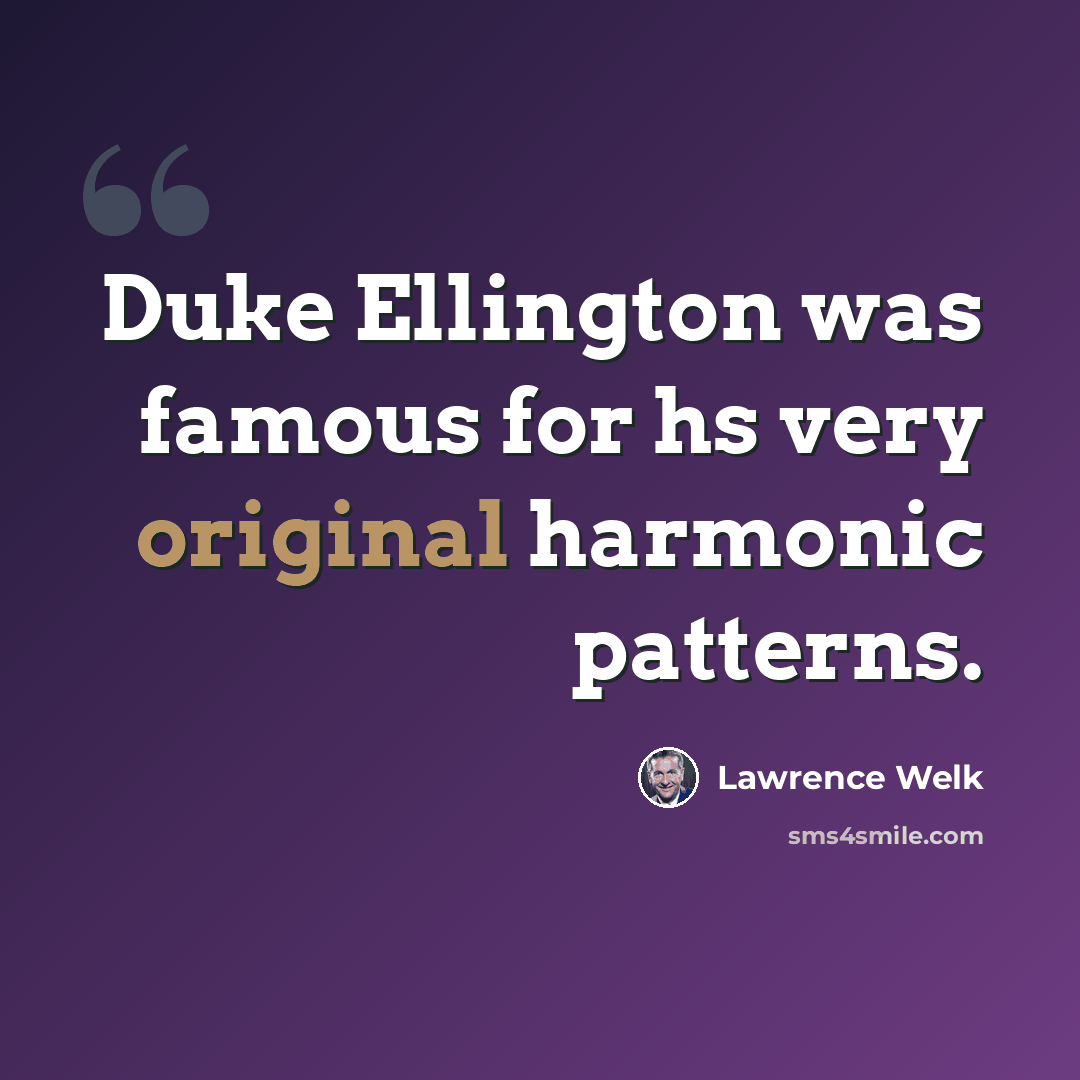 “Duke Ellington was famous for hs very original harmonic patterns.” quote by Lawrence Welk
