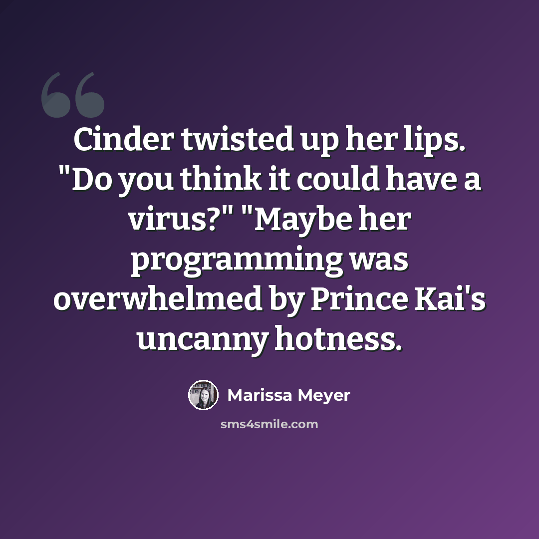 “Cinder twisted up her lips. "Do you think it could have a virus?" "Maybe her programming was overwhelmed by Prince Kai's uncanny hotness.” quote by Marissa Meyer