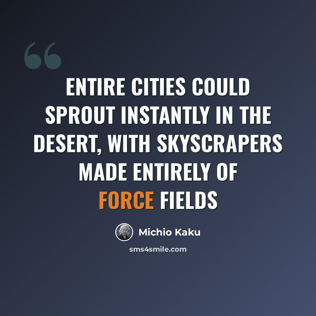 “Entire cities could sprout instantly in the desert, with skyscrapers made entirely of force fields” quote by Michio Kaku