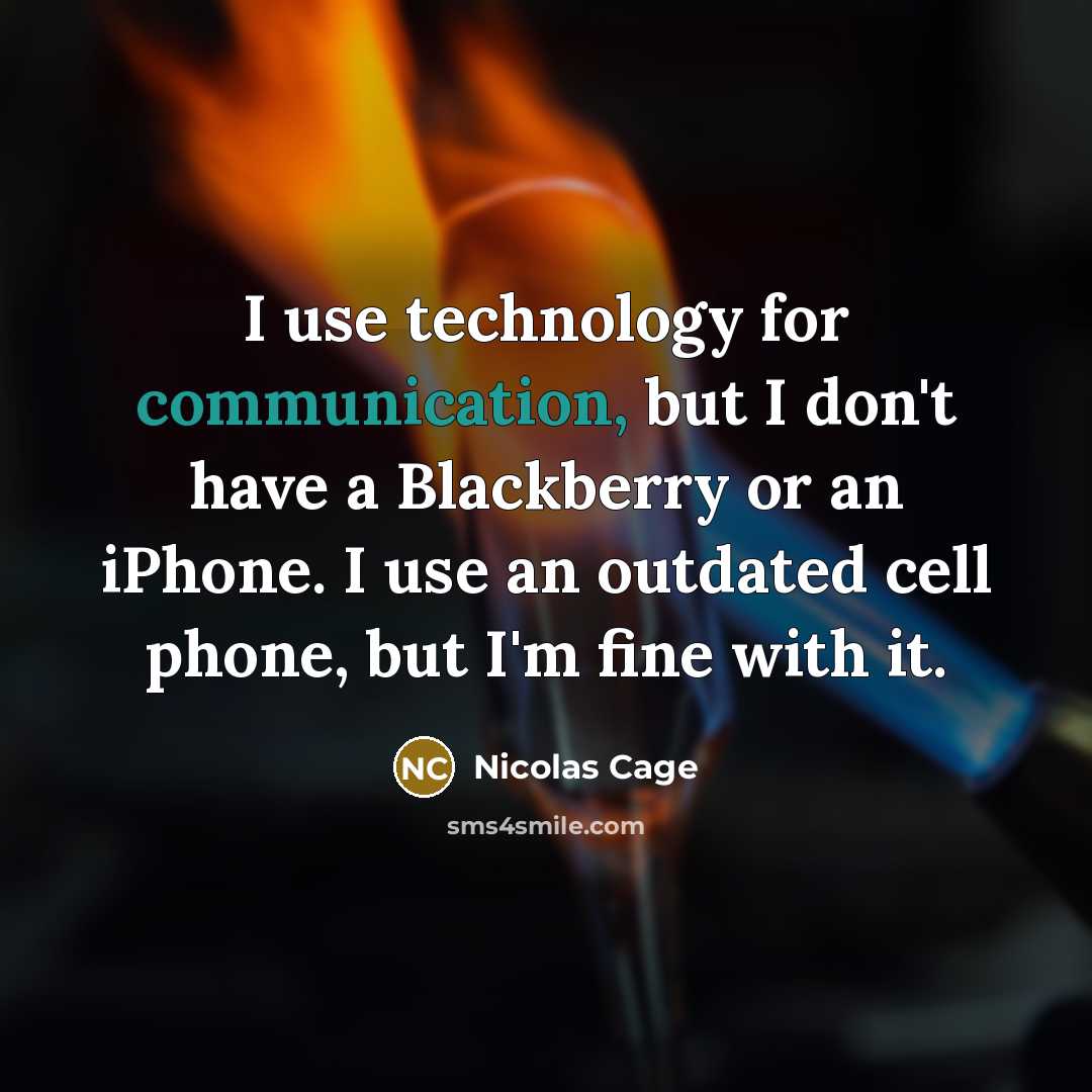 “I use technology for communication, but I don't have a Blackberry or an iPhone. I use an outdated cell phone, but I'm fine with it.” quote by Nicolas Cage