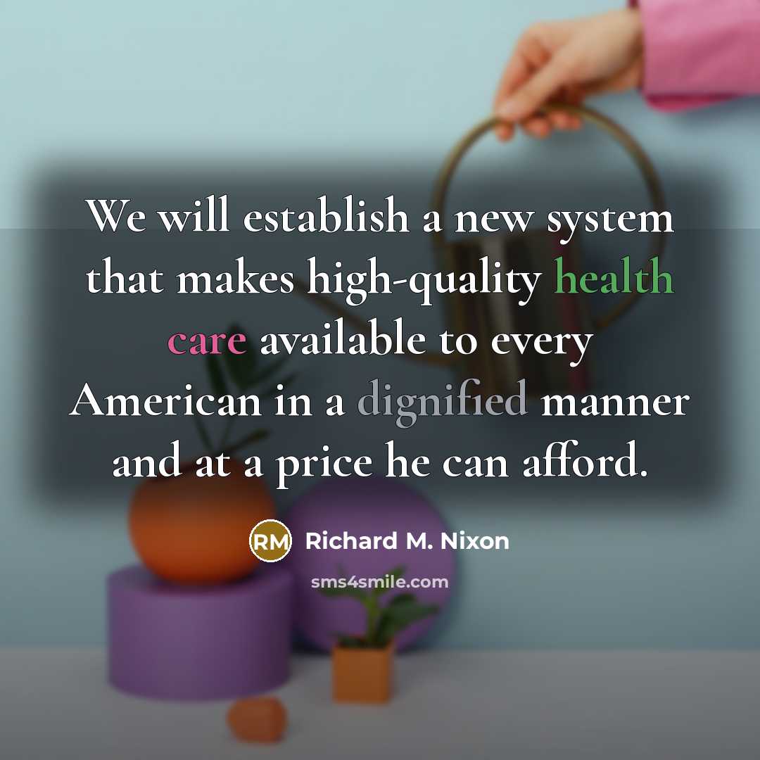 “We will establish a new system that makes high-quality health care available to every American in a dignified manner and at a price he can afford.” quote by Richard M. Nixon