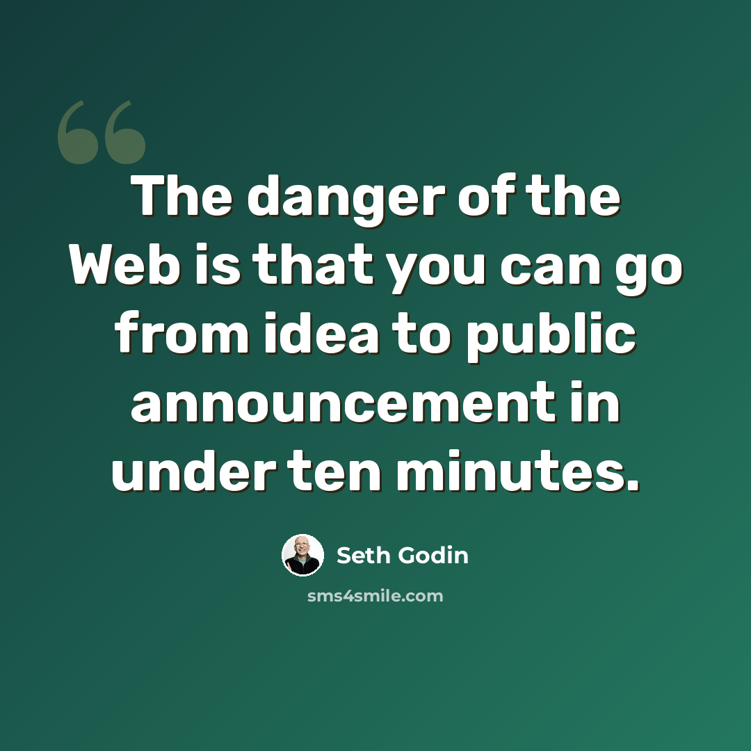 “The danger of the Web is that you can go from idea to public announcement in under ten minutes.” quote by Seth Godin