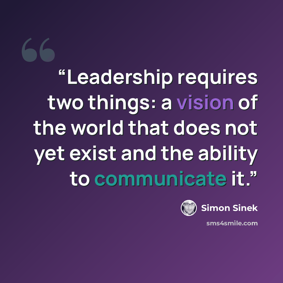 “Leadership requires two things: a vision of the world that does not yet exist and the ability to communicate it.” quote by Simon Sinek
