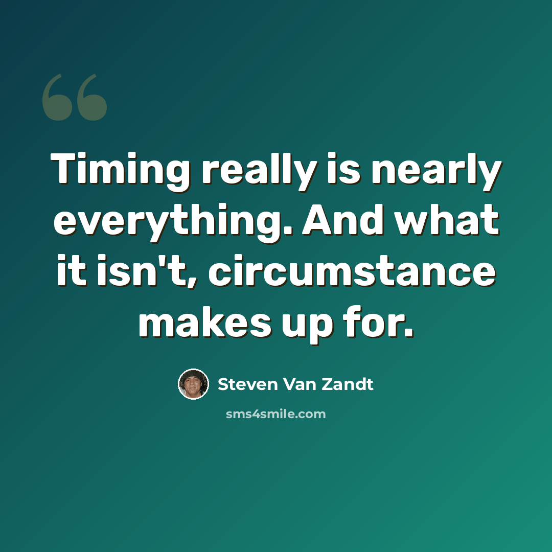 “Timing really is nearly everything. And what it isn't, circumstance makes up for.” quote by Steven Van Zandt