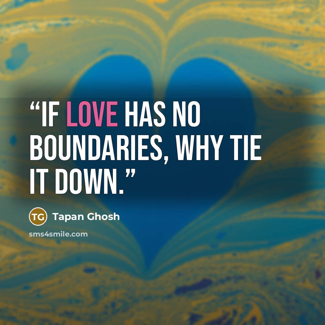 “If love has no boundaries, why tie it down.” quote by Tapan Ghosh