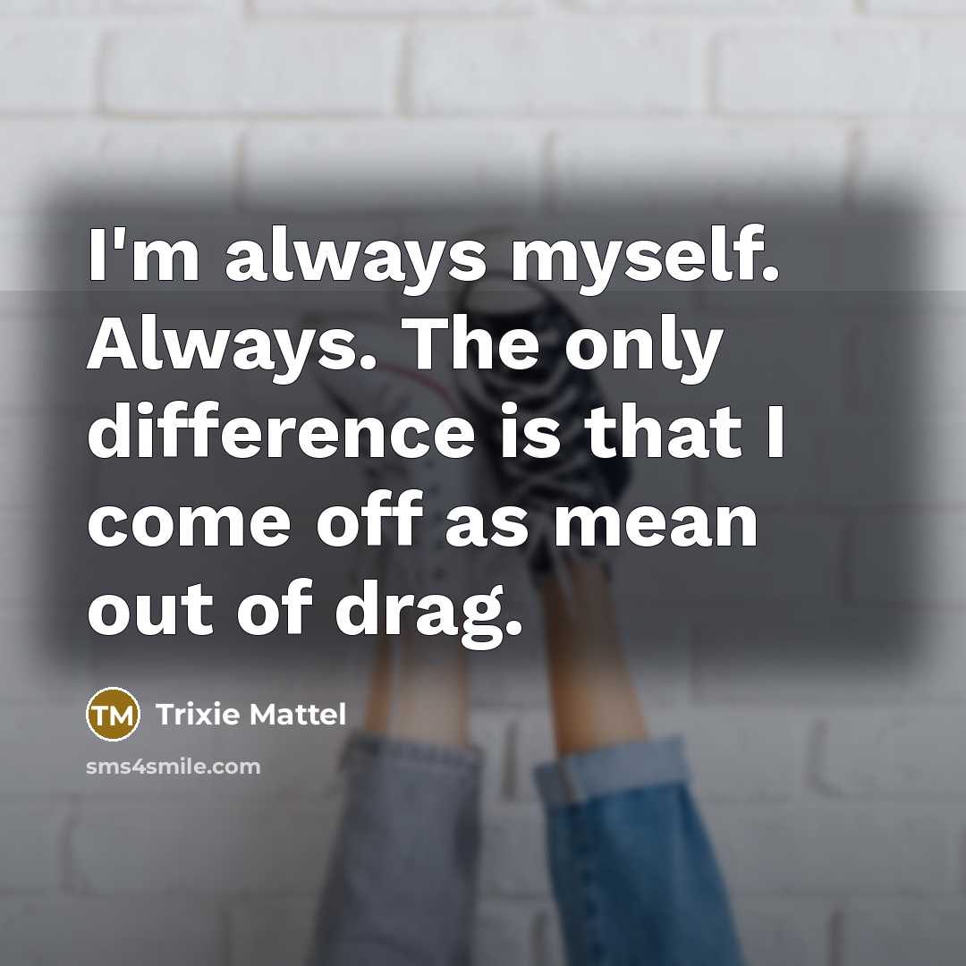 “I'm always myself. Always. The only difference is that I come off as mean out of drag.” quote by Trixie Mattel