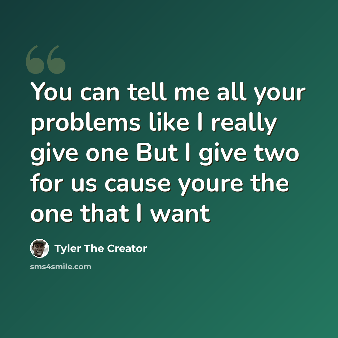 “You can tell me all your problems like I really give one But I give two for us cause youre the one that I want” quote by Tyler The Creator