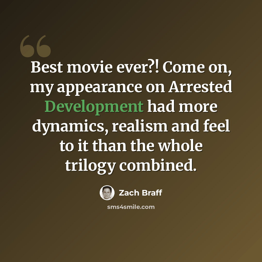 “Best movie ever?! Come on, my appearance on Arrested Development had more dynamics, realism and feel to it than the whole trilogy combined.” quote by Zach Braff