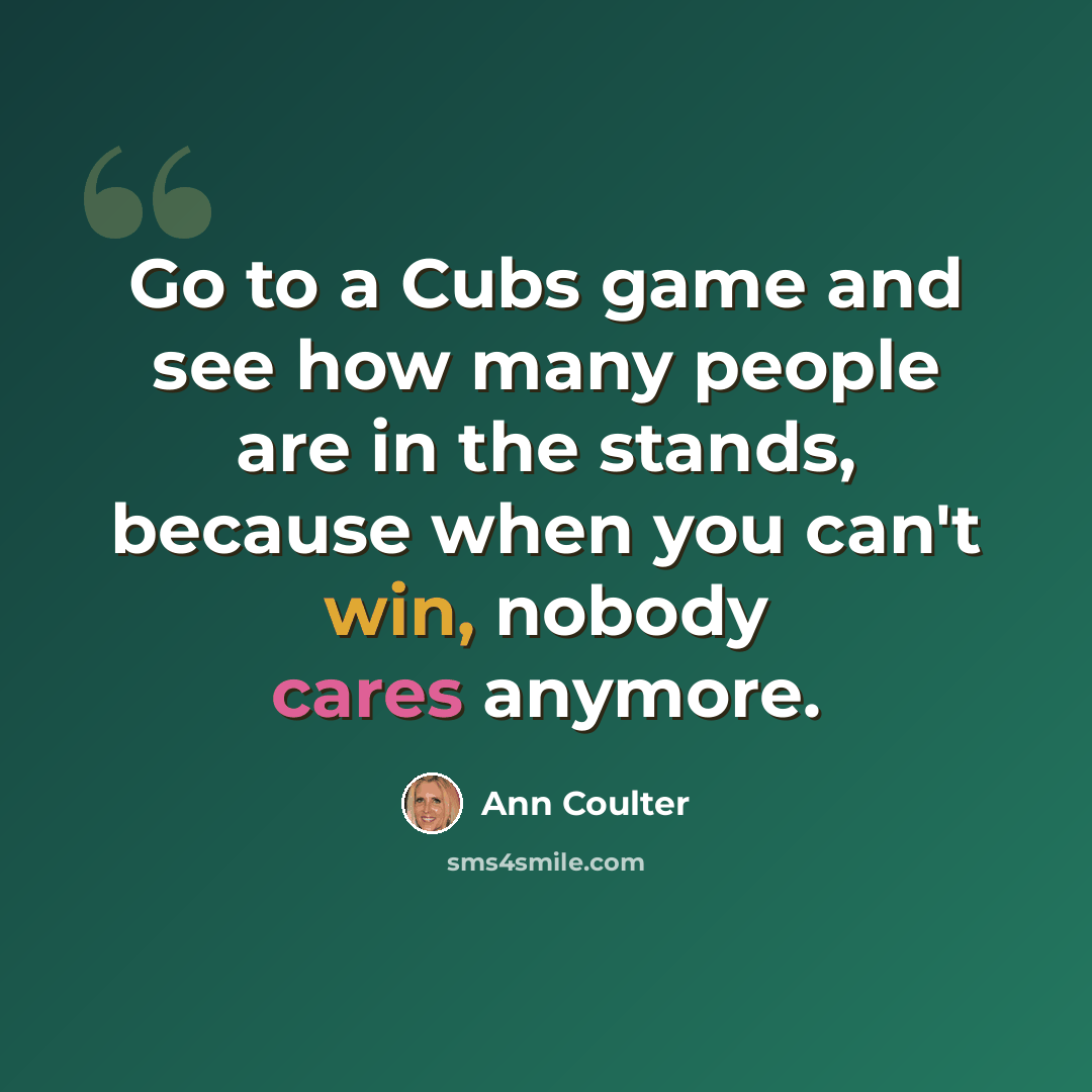 “Go to a Cubs game and see how many people are in the stands, because when you can't win, nobody cares anymore.” quote by Ann Coulter
