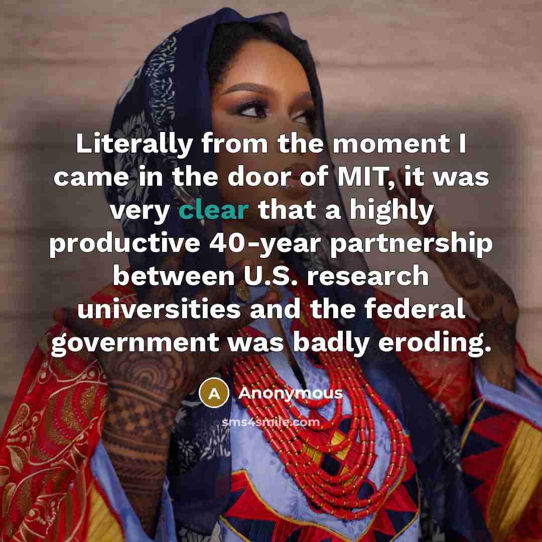 “Literally from the moment I came in the door of MIT, it was very clear that a highly productive 40-year partnership between U.S. research universities and the federal government was badly eroding.” quote by Anonymous